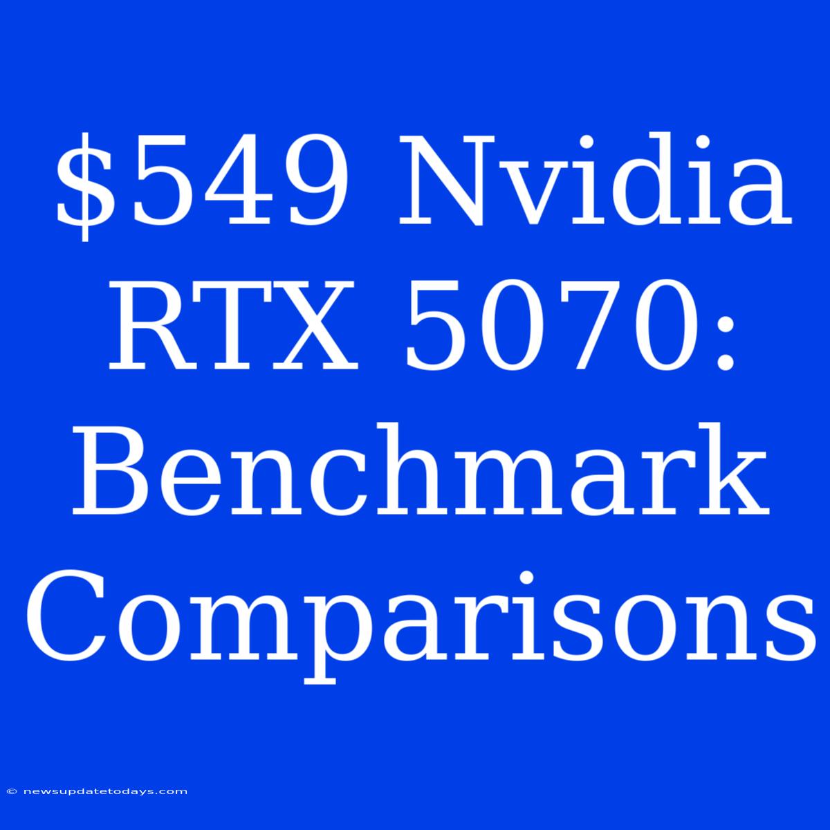 $549 Nvidia RTX 5070: Benchmark Comparisons