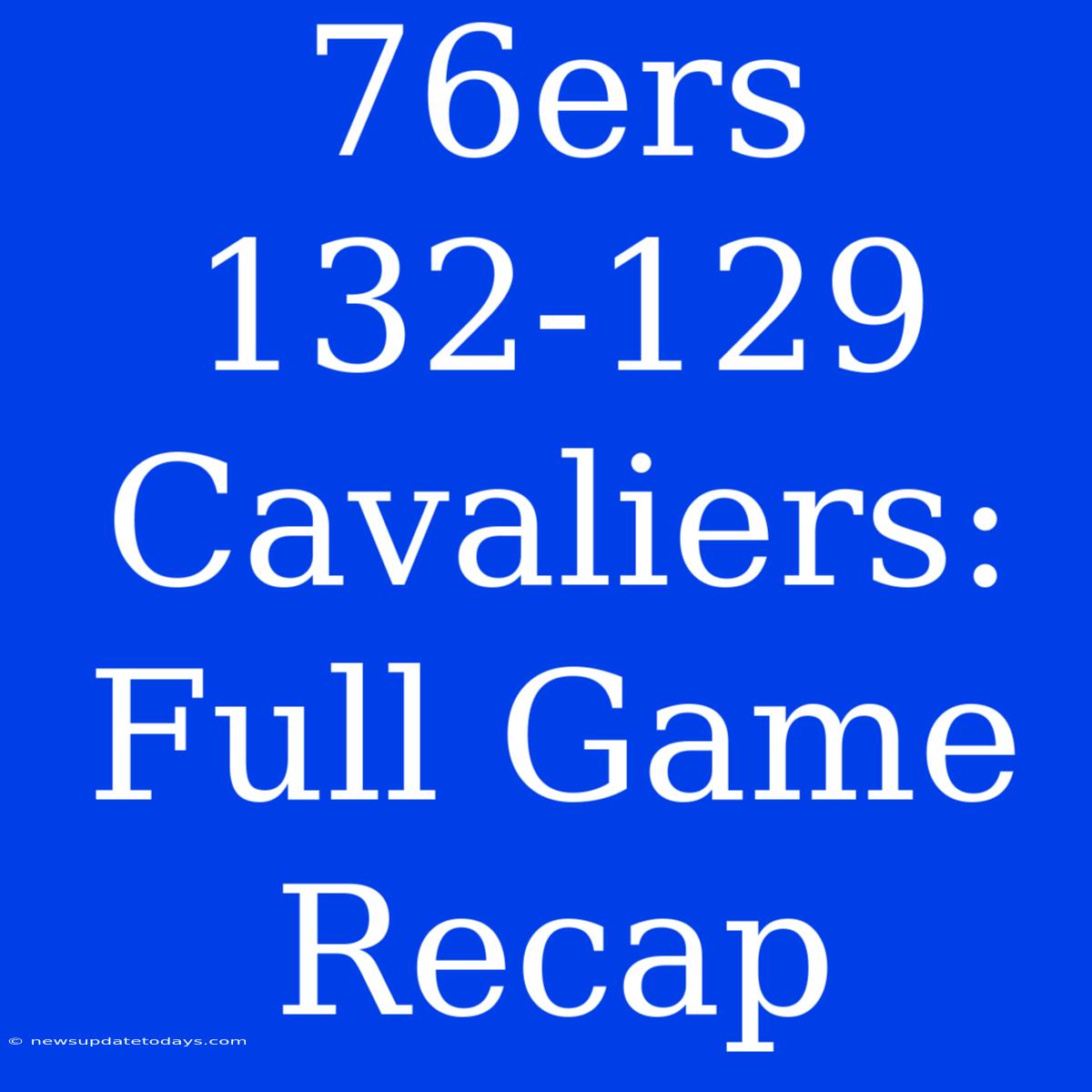 76ers 132-129 Cavaliers: Full Game Recap