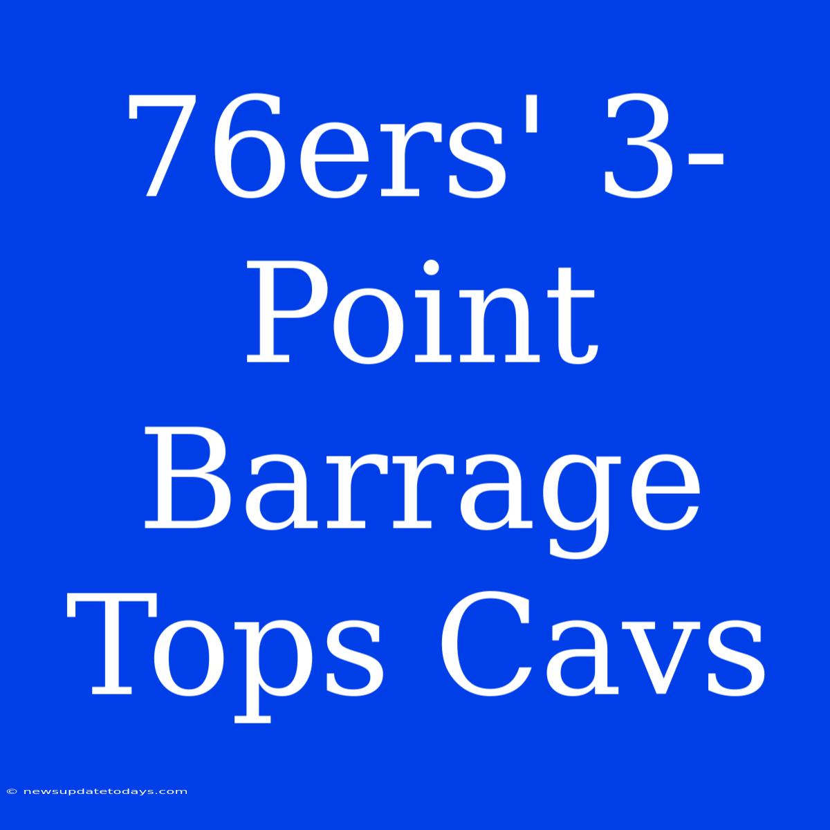 76ers' 3-Point Barrage Tops Cavs