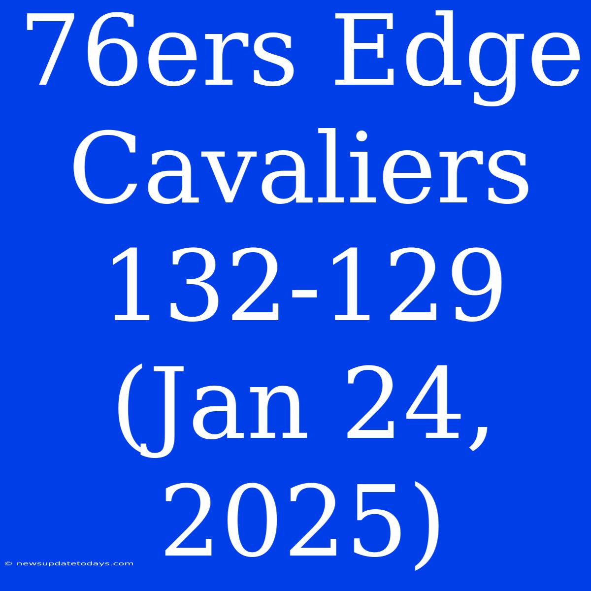 76ers Edge Cavaliers 132-129 (Jan 24, 2025)