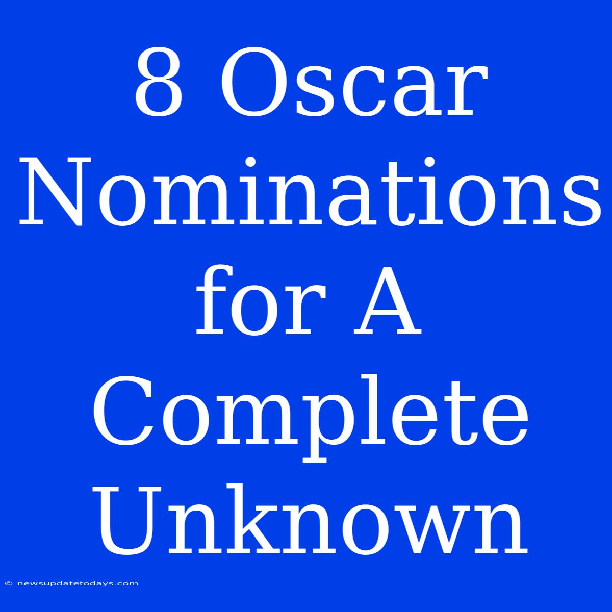 8 Oscar Nominations For A Complete Unknown