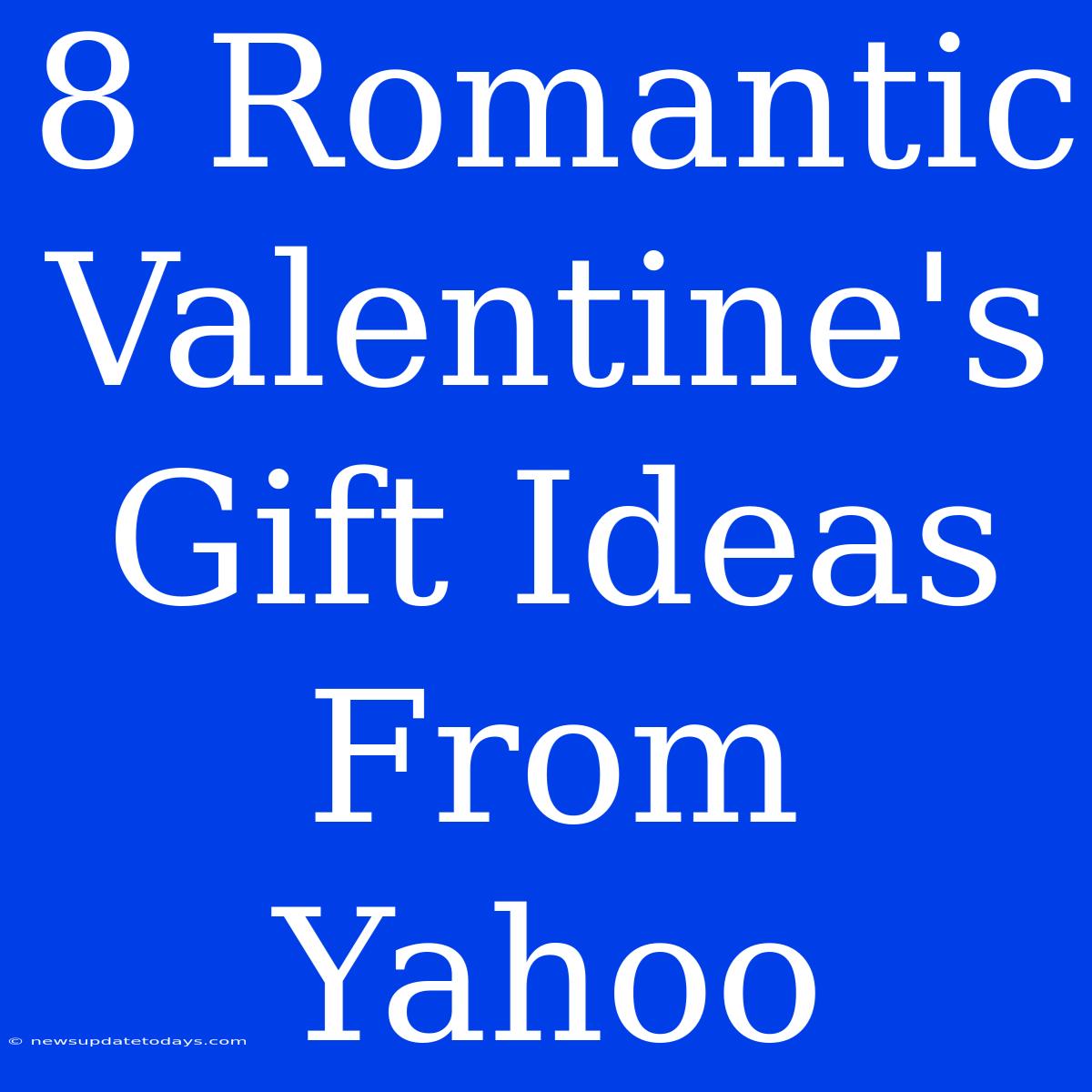 8 Romantic Valentine's Gift Ideas From Yahoo