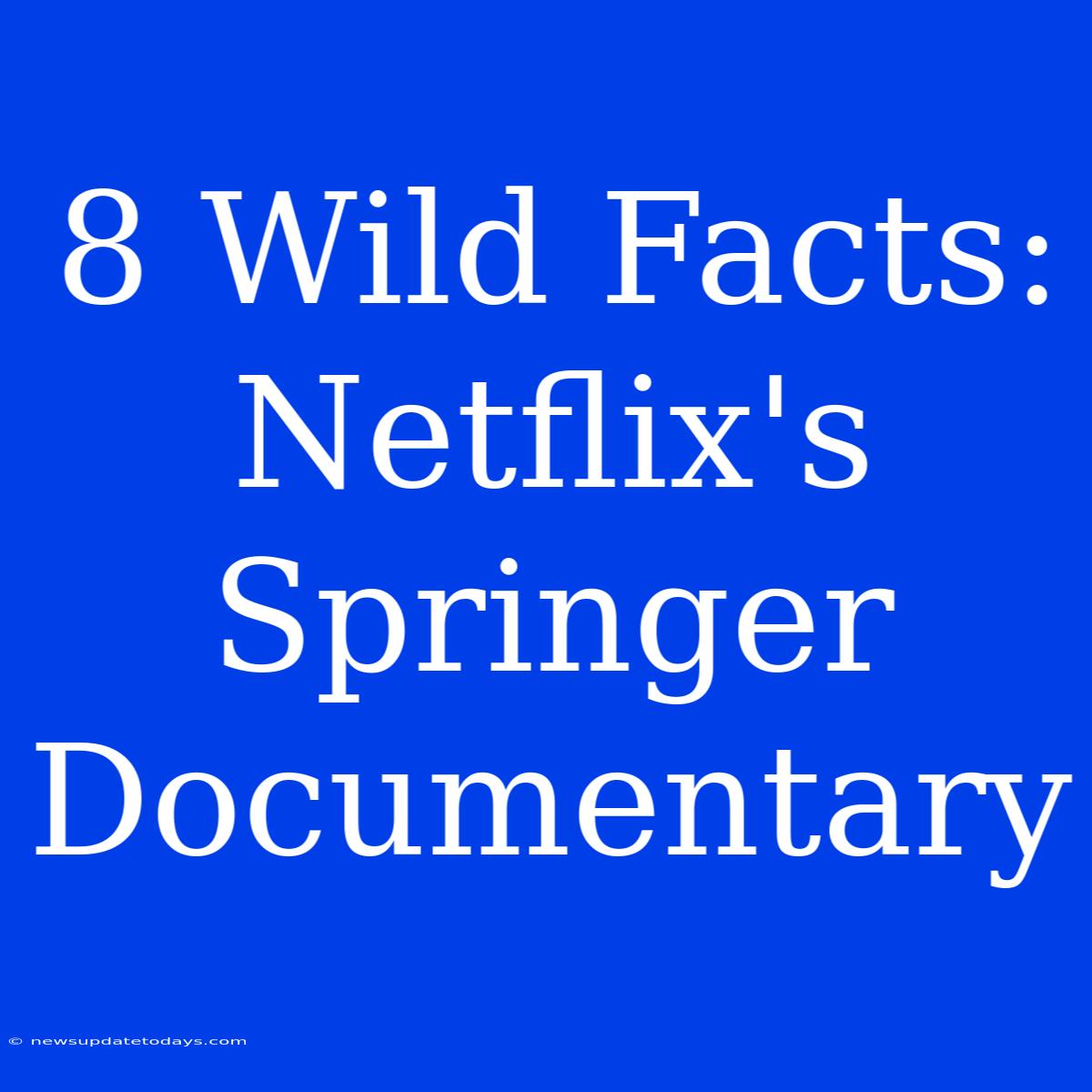 8 Wild Facts: Netflix's Springer Documentary