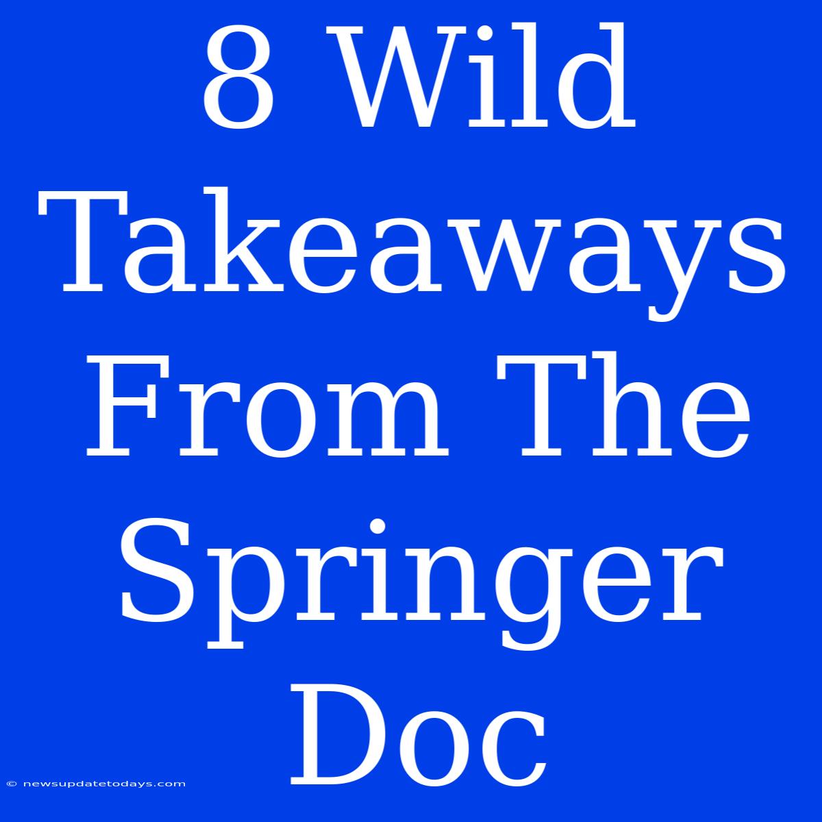 8 Wild Takeaways From The Springer Doc