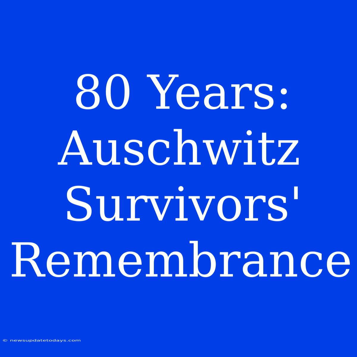 80 Years: Auschwitz Survivors' Remembrance