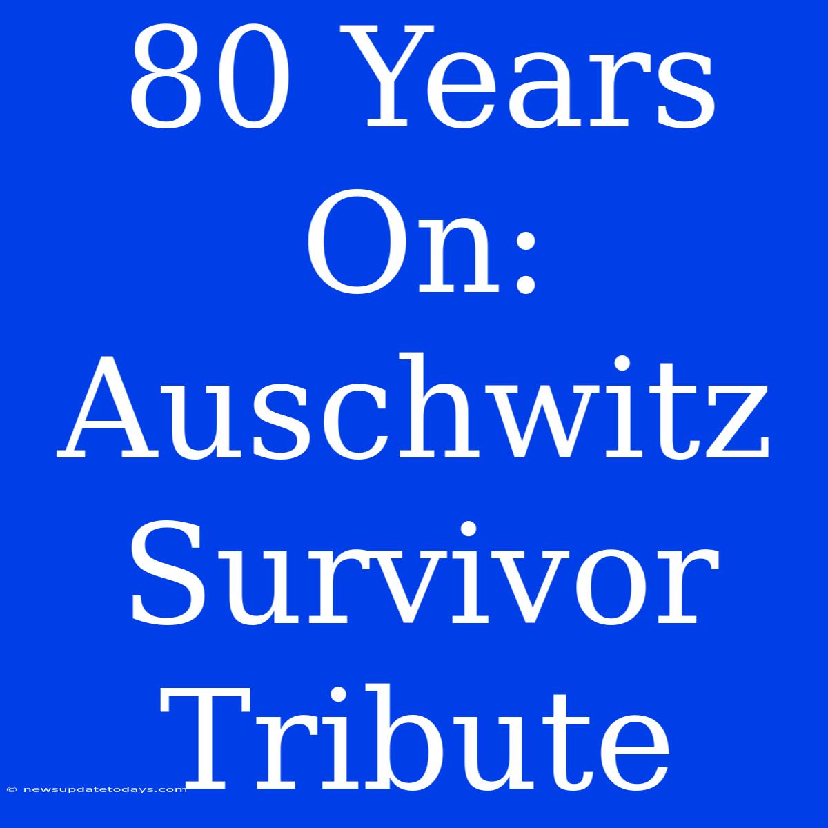 80 Years On: Auschwitz Survivor Tribute