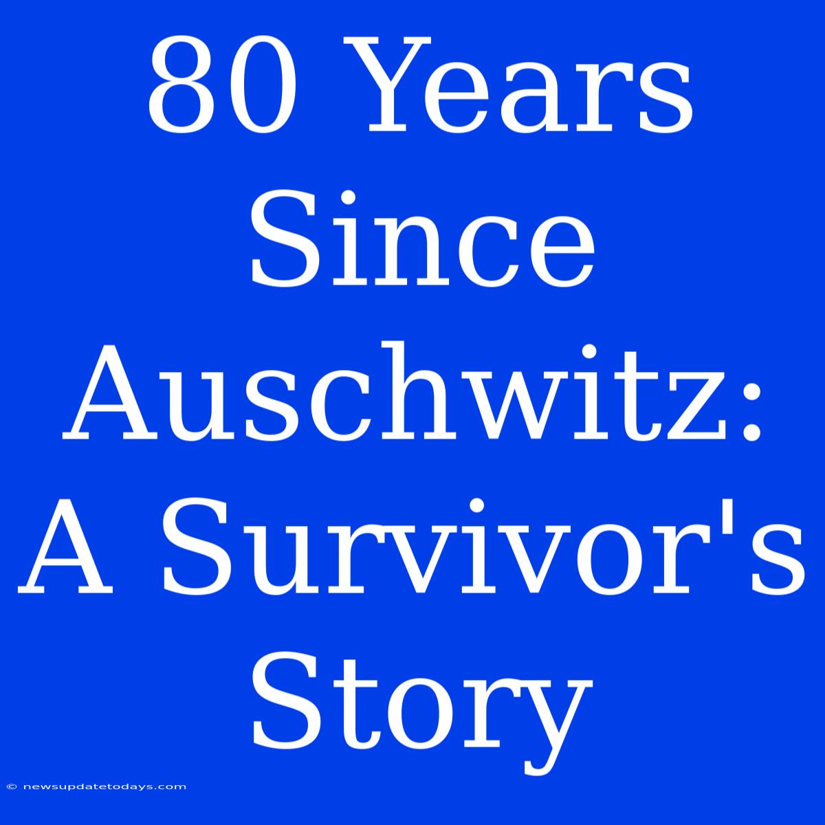 80 Years Since Auschwitz: A Survivor's Story