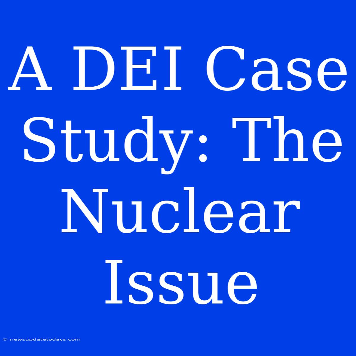 A DEI Case Study: The Nuclear Issue