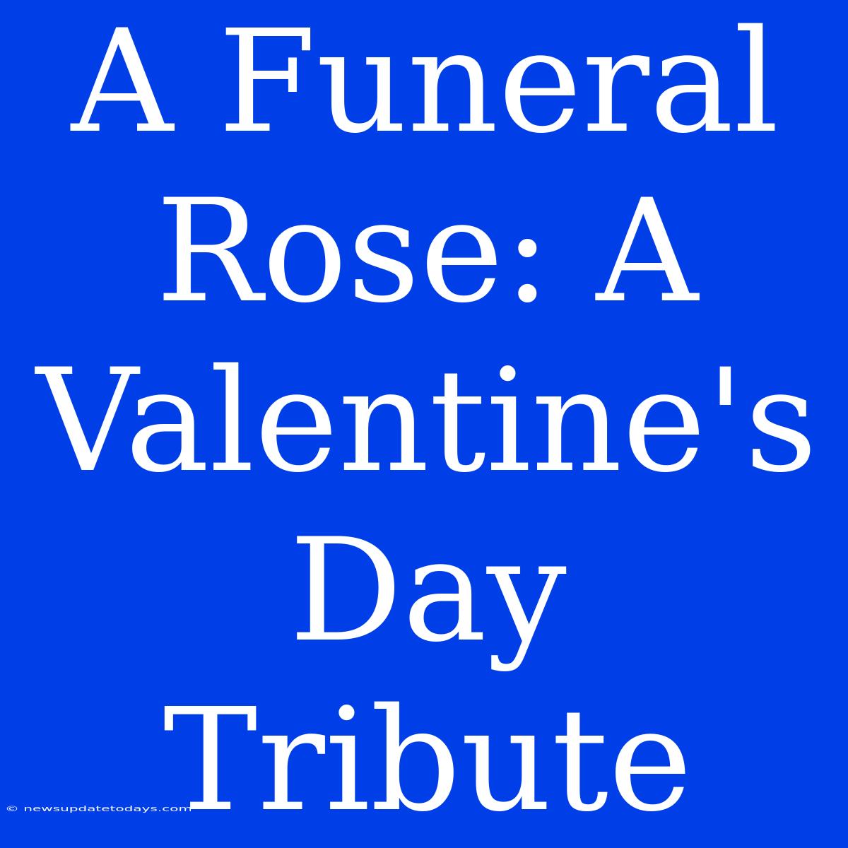 A Funeral Rose: A Valentine's Day Tribute