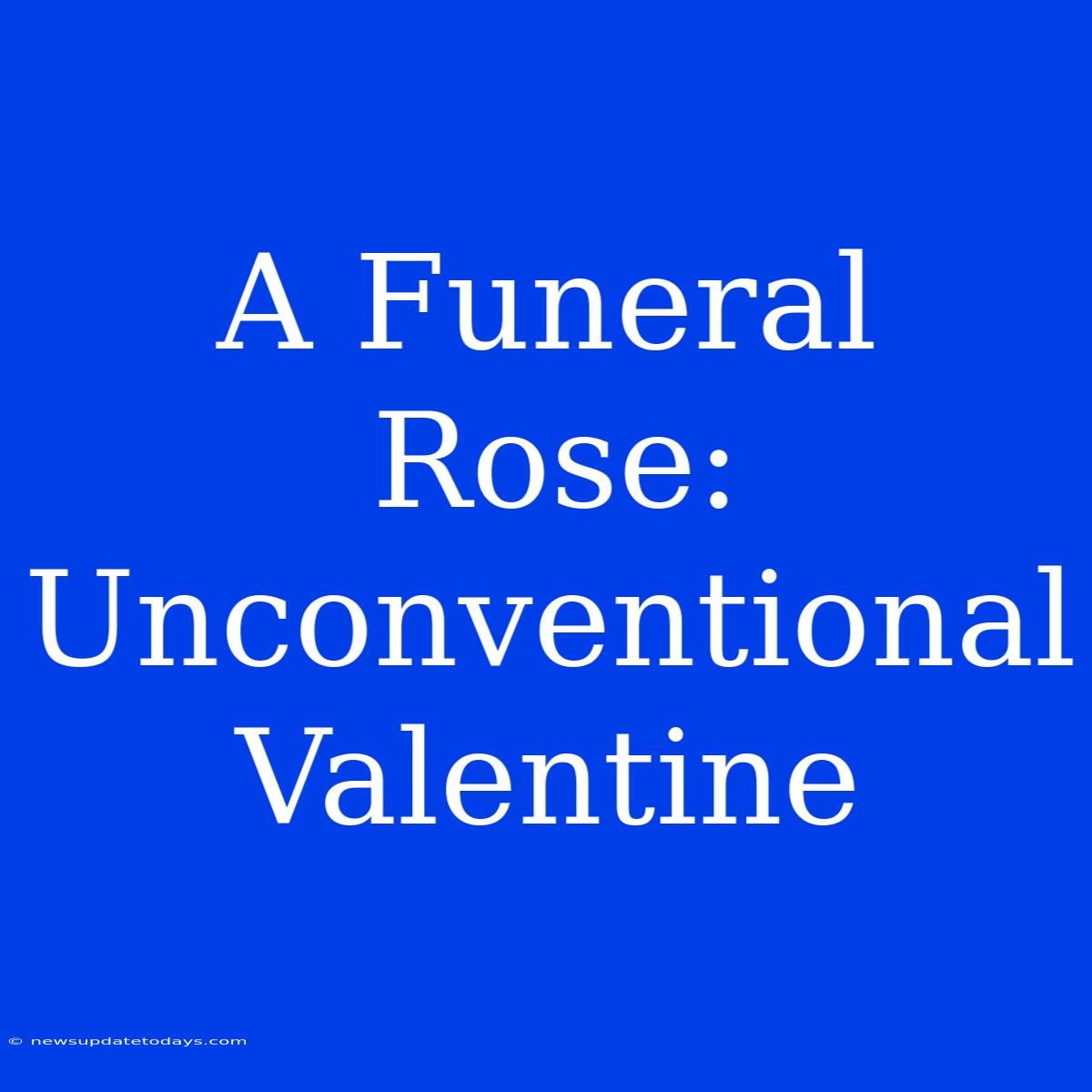 A Funeral Rose: Unconventional Valentine