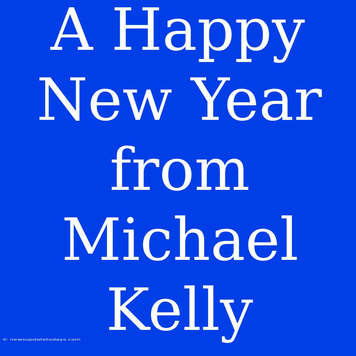 A Happy New Year From Michael Kelly