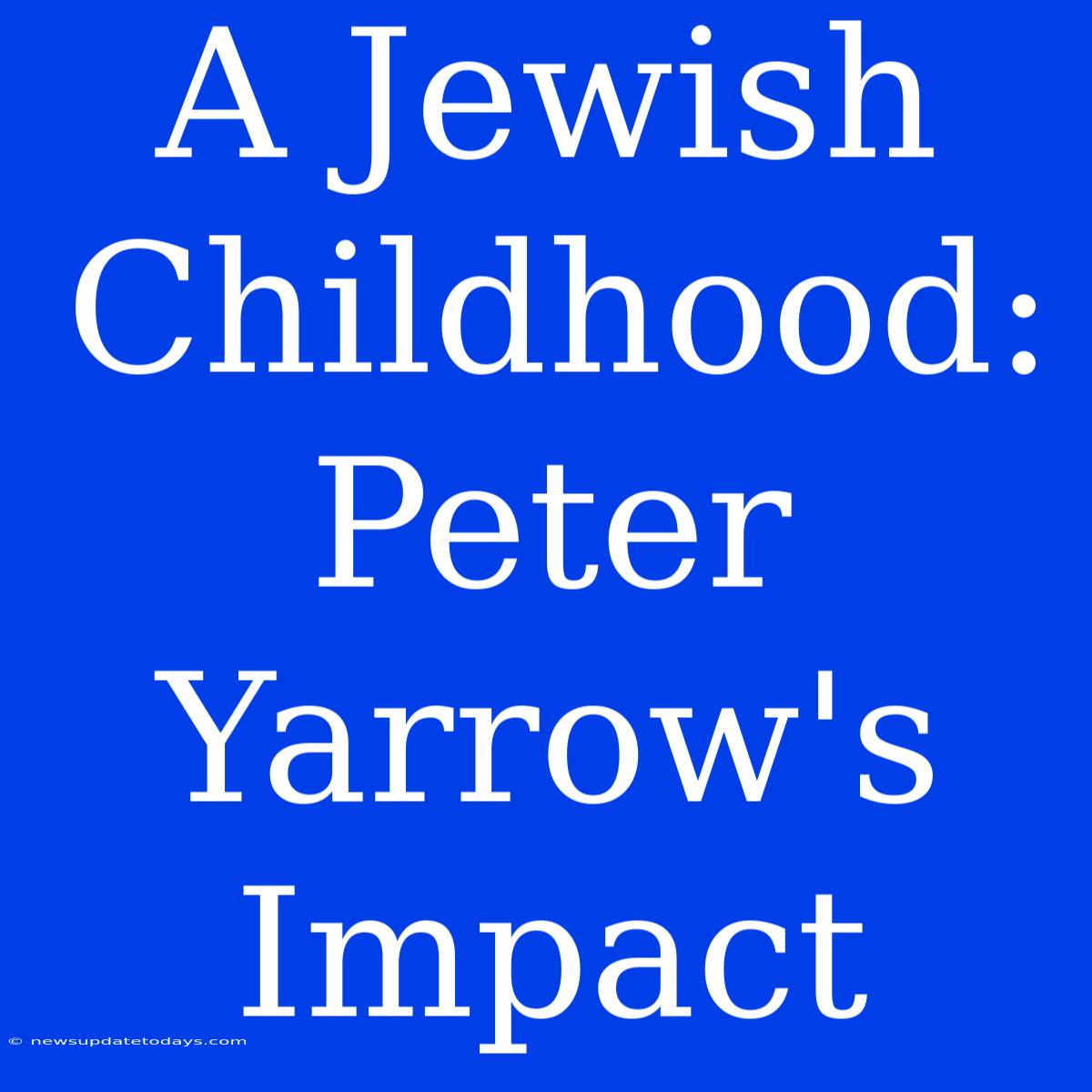 A Jewish Childhood: Peter Yarrow's Impact