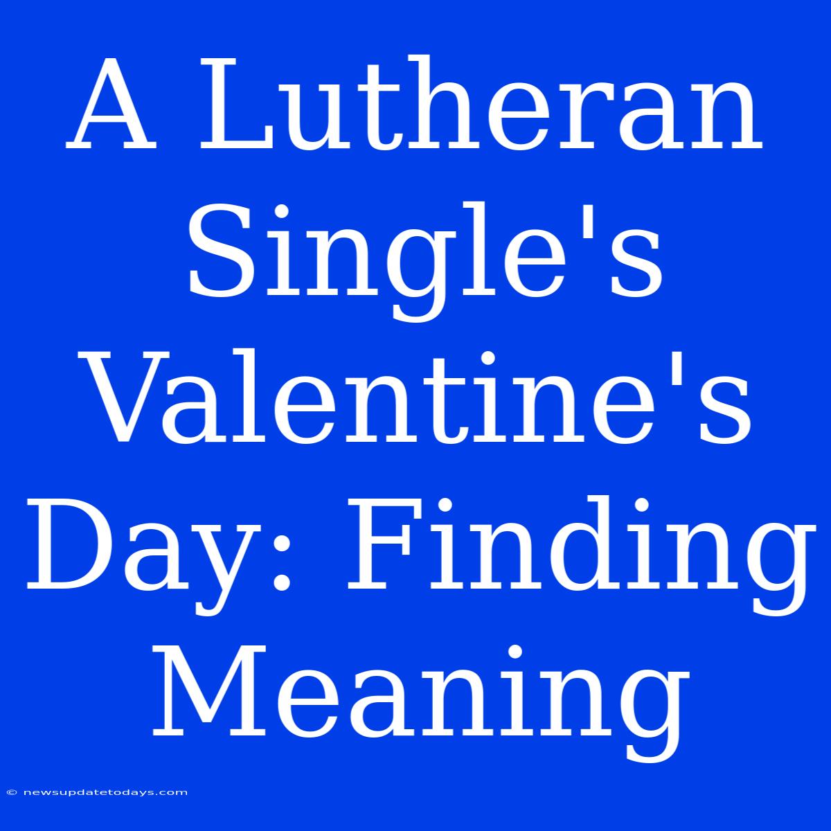 A Lutheran Single's Valentine's Day: Finding Meaning