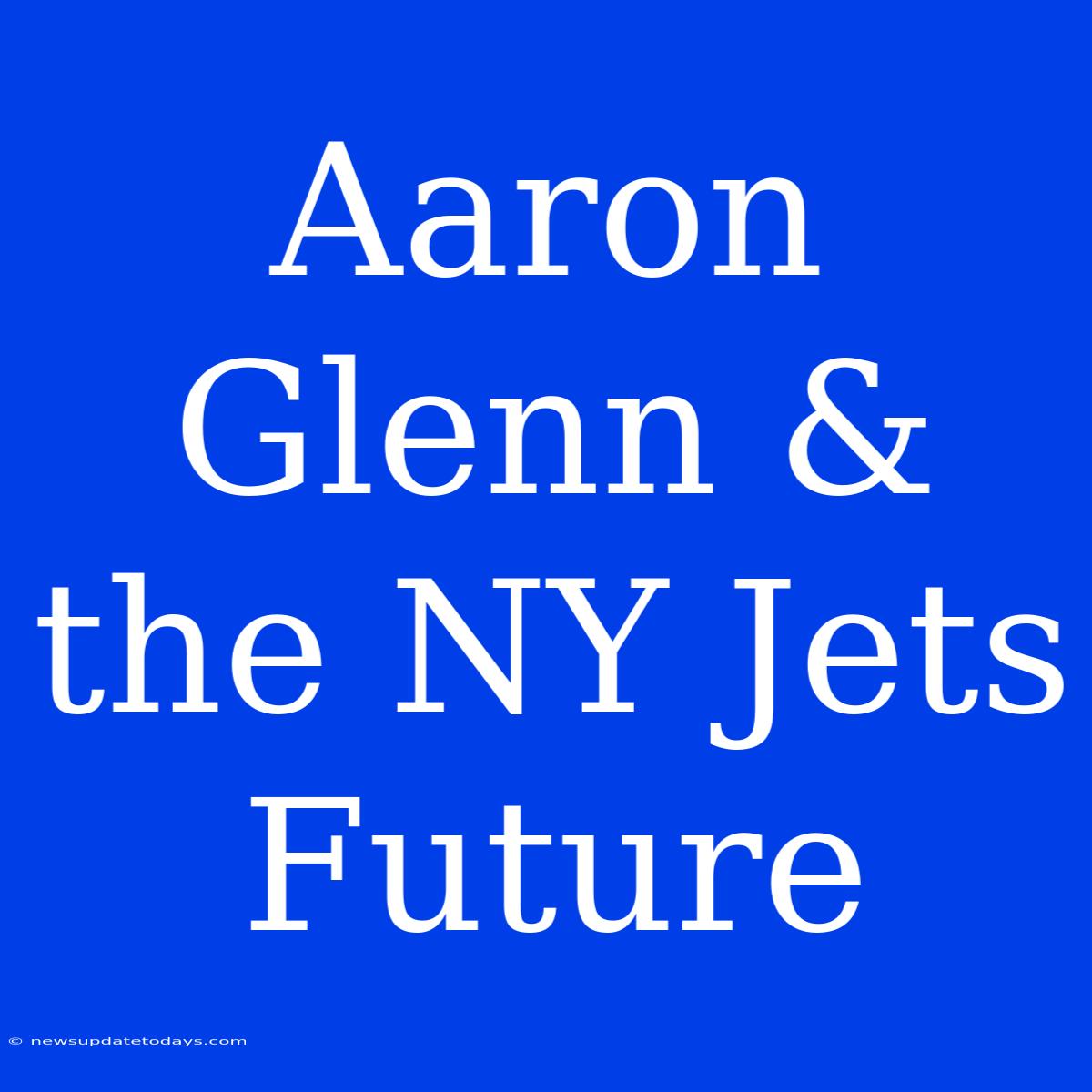 Aaron Glenn & The NY Jets Future