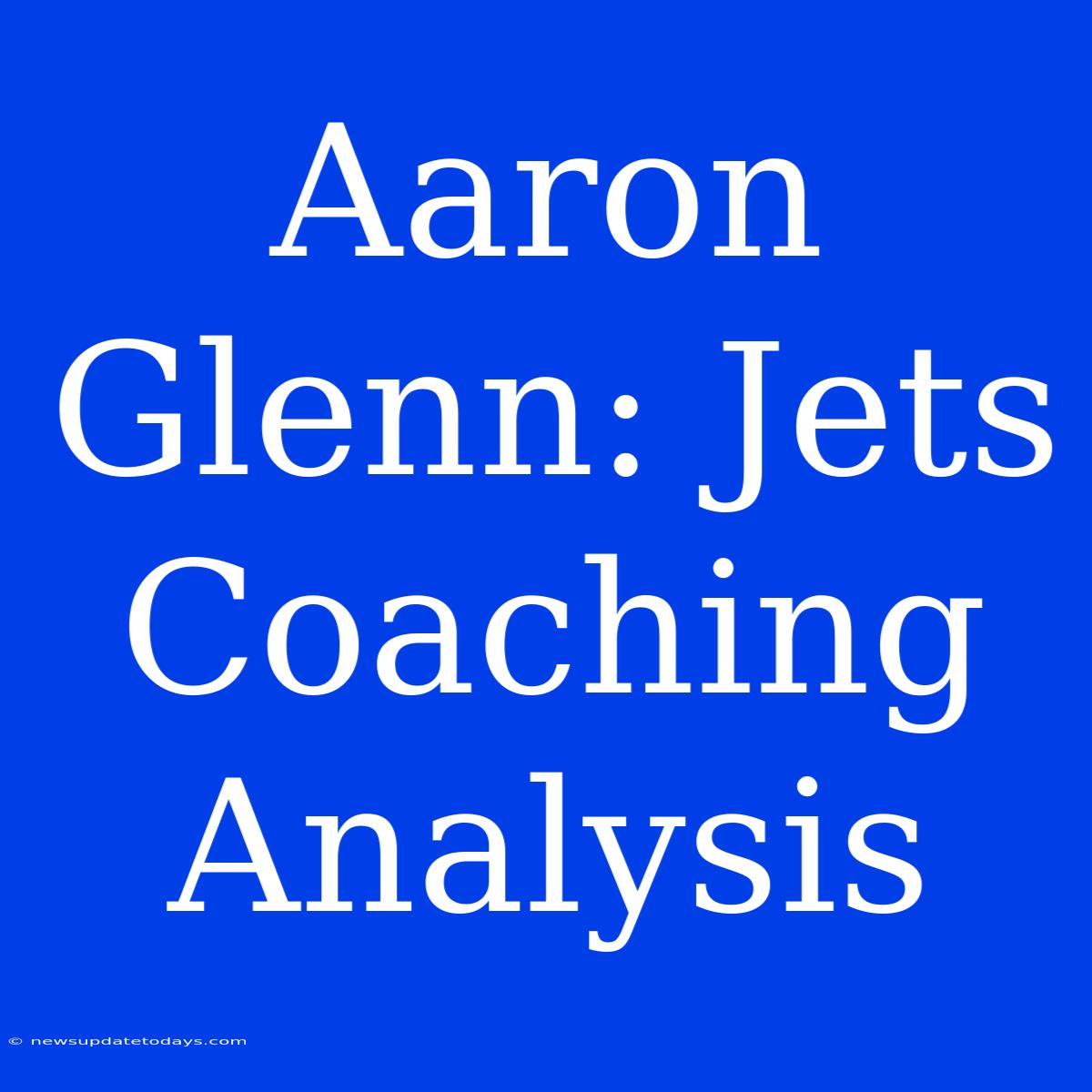 Aaron Glenn: Jets Coaching Analysis