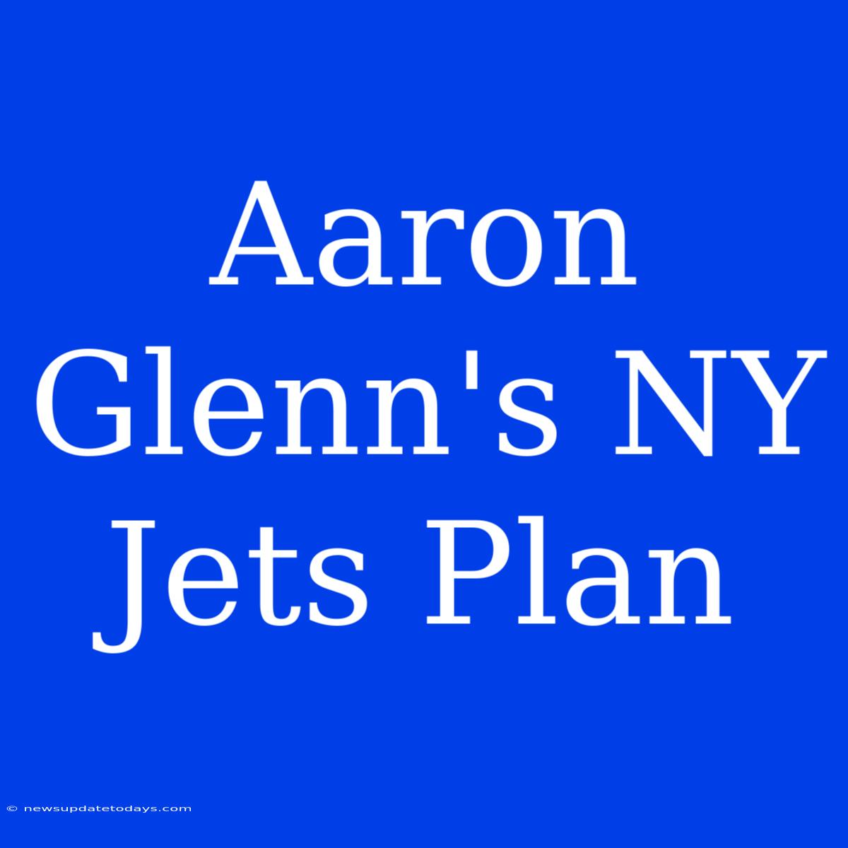 Aaron Glenn's NY Jets Plan