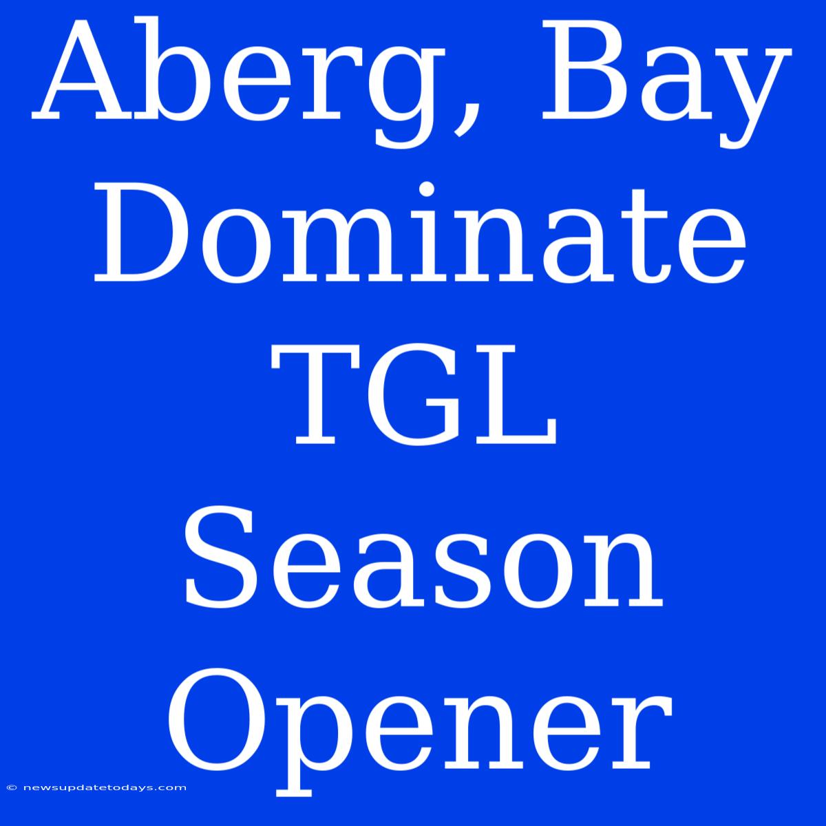 Aberg, Bay Dominate TGL Season Opener