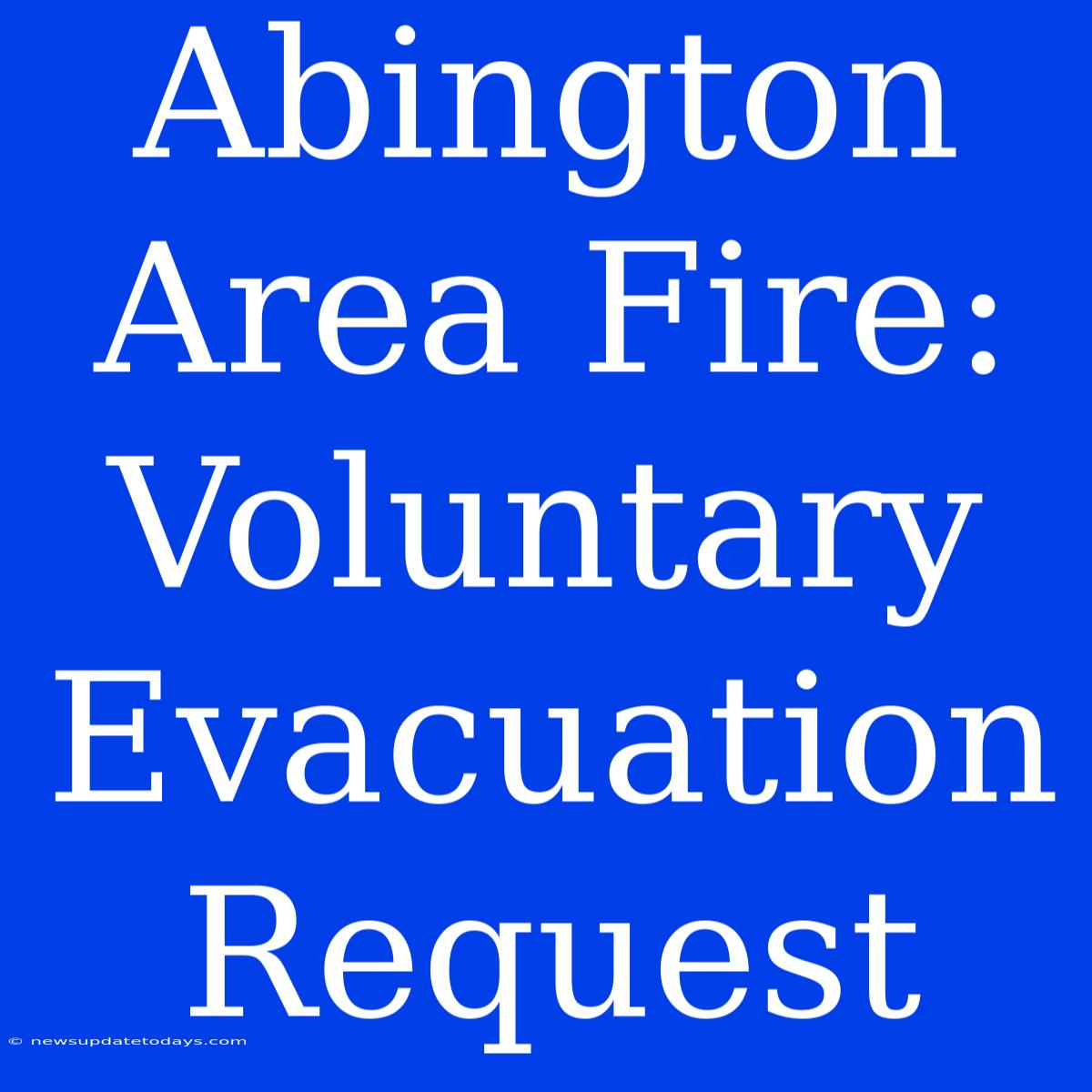 Abington Area Fire: Voluntary Evacuation Request