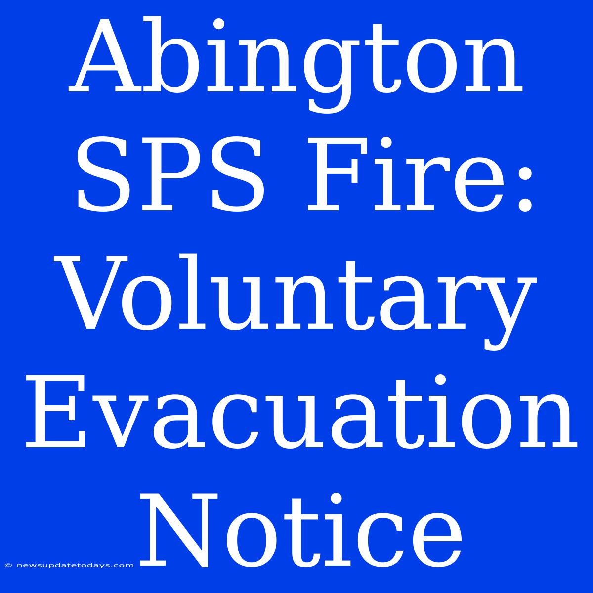 Abington SPS Fire: Voluntary Evacuation Notice