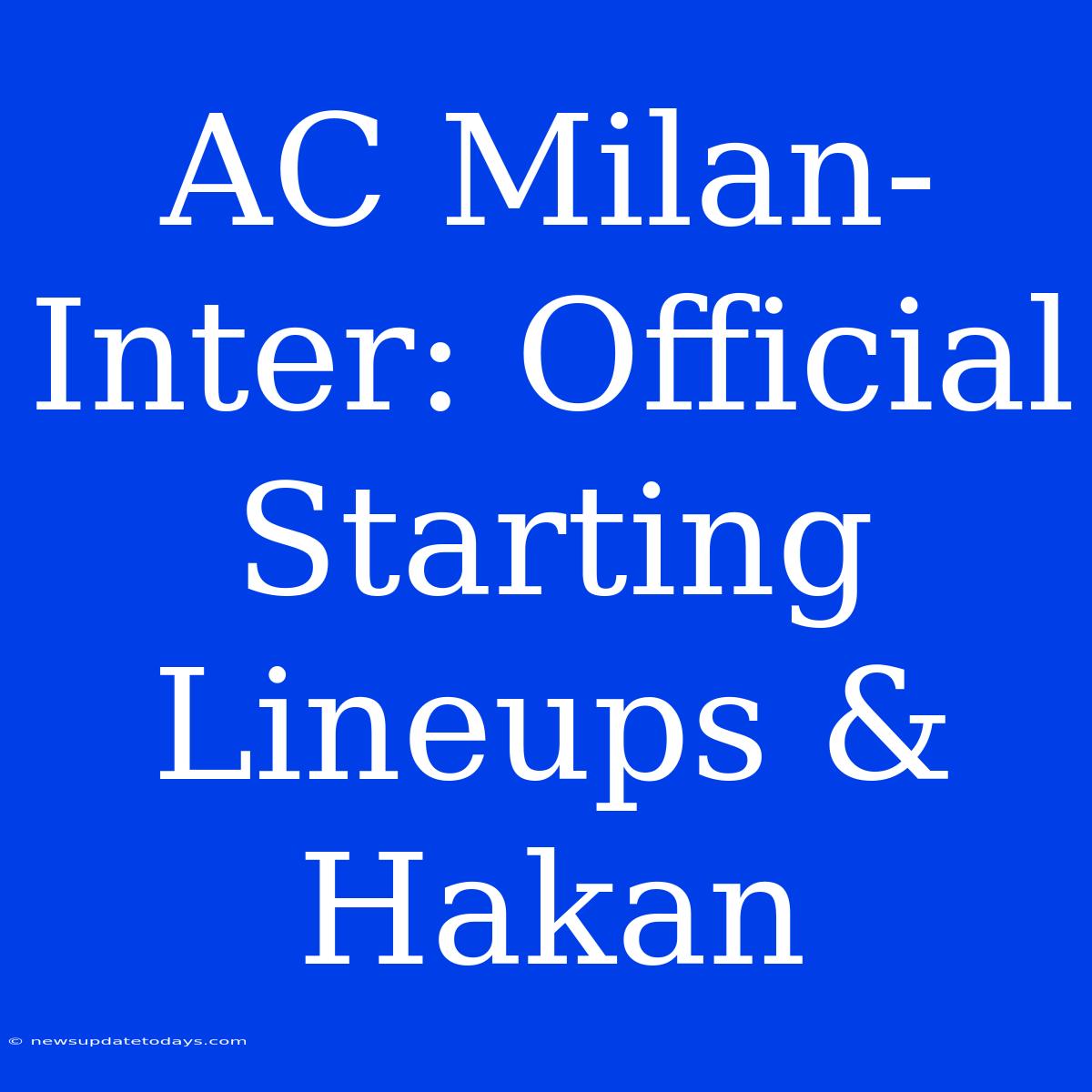 AC Milan-Inter: Official Starting Lineups & Hakan