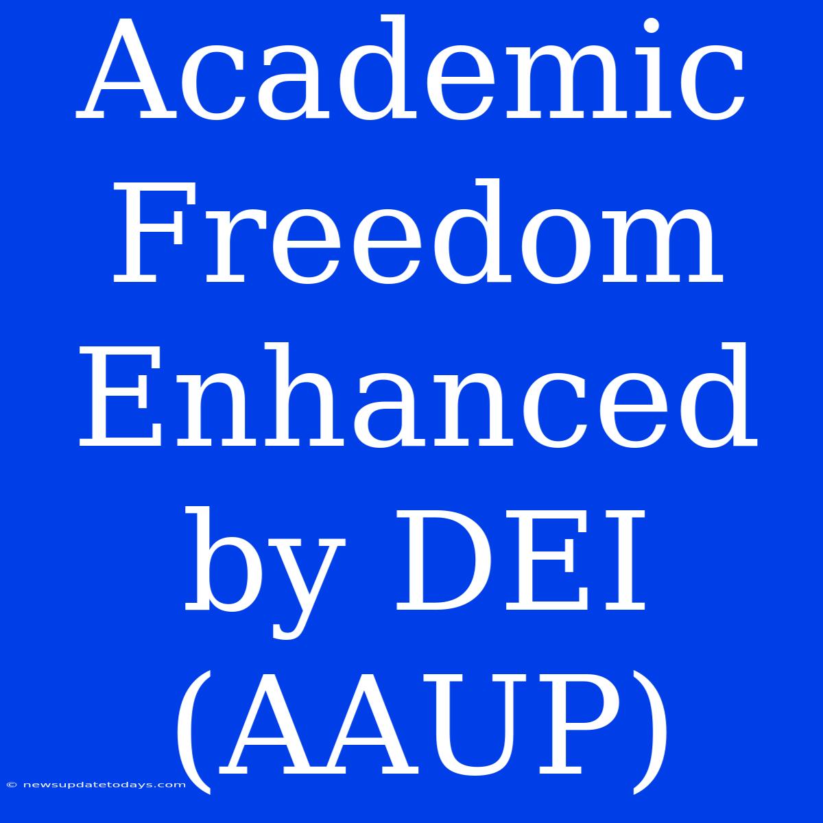 Academic Freedom Enhanced By DEI (AAUP)