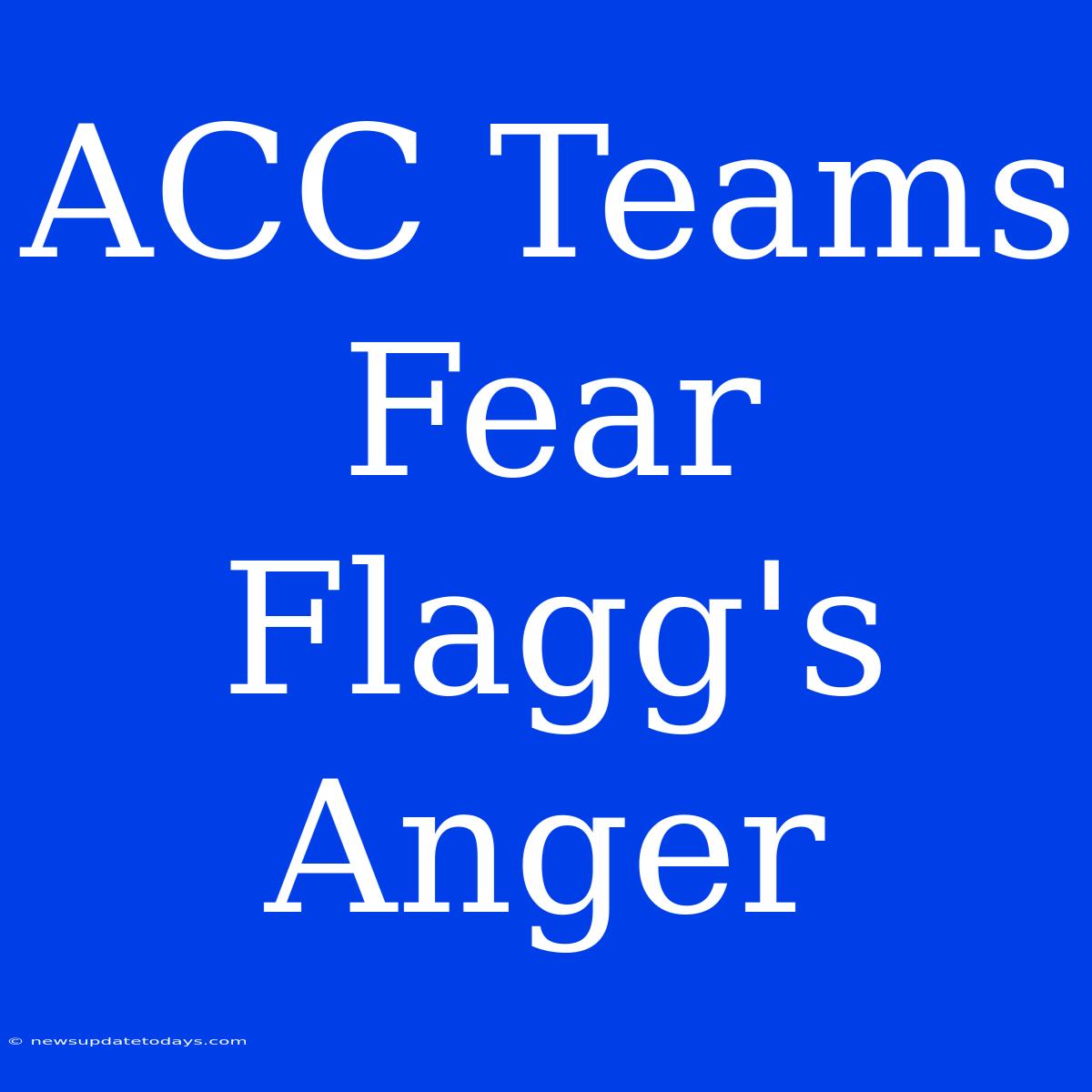 ACC Teams Fear Flagg's Anger