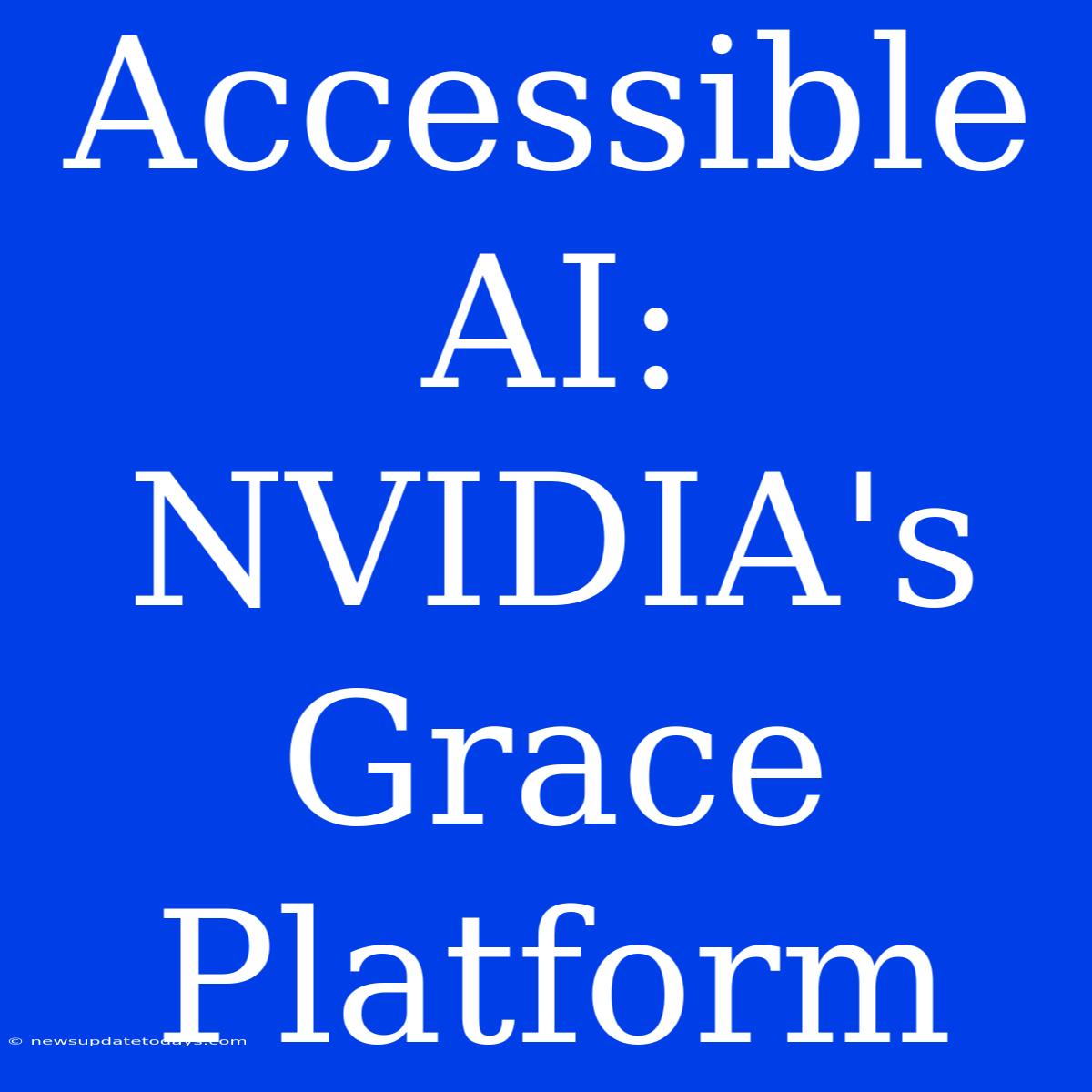 Accessible AI: NVIDIA's Grace Platform