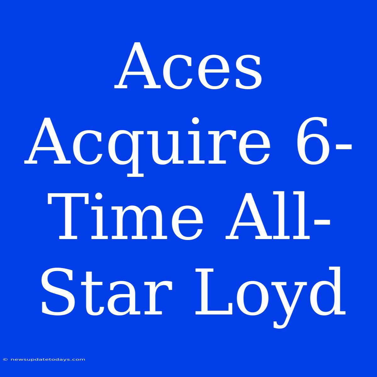 Aces Acquire 6-Time All-Star Loyd