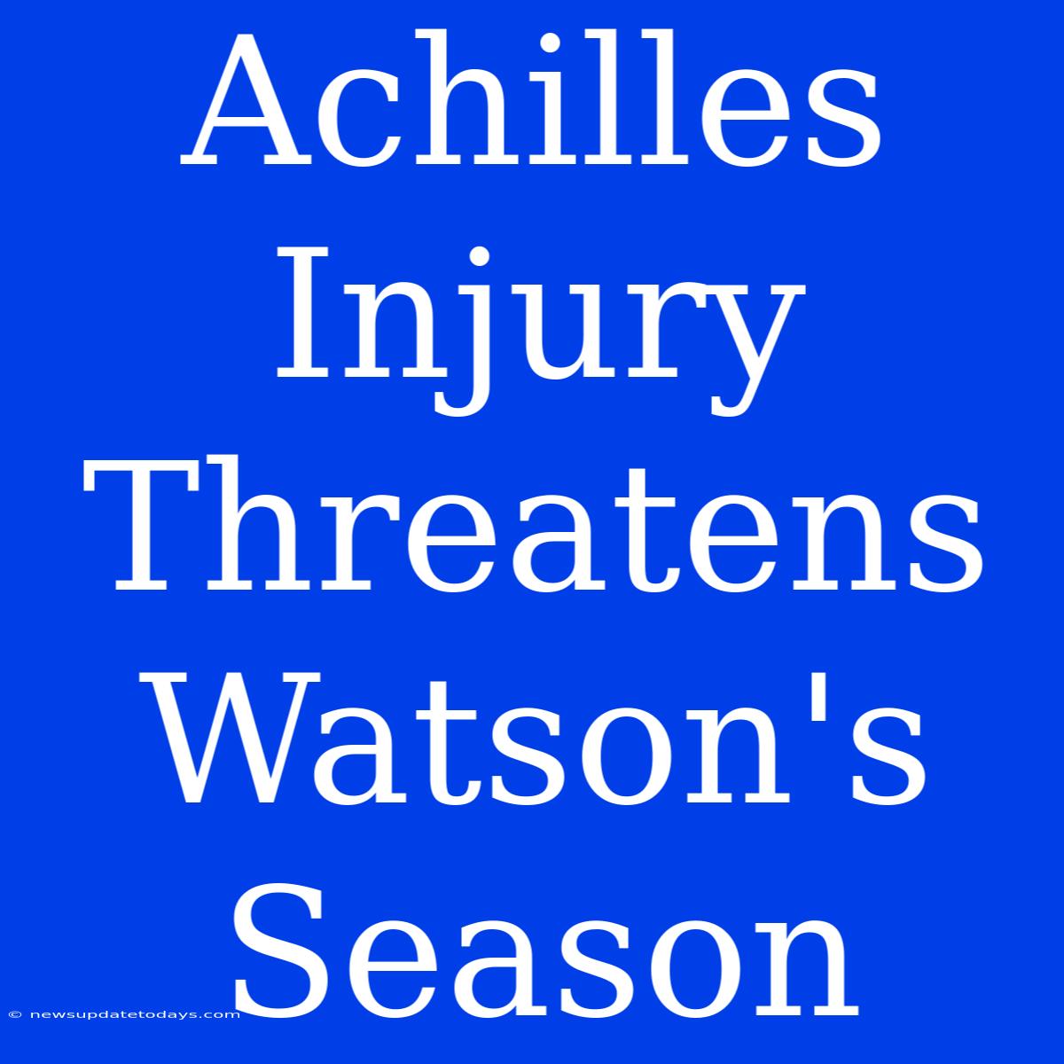 Achilles Injury Threatens Watson's Season