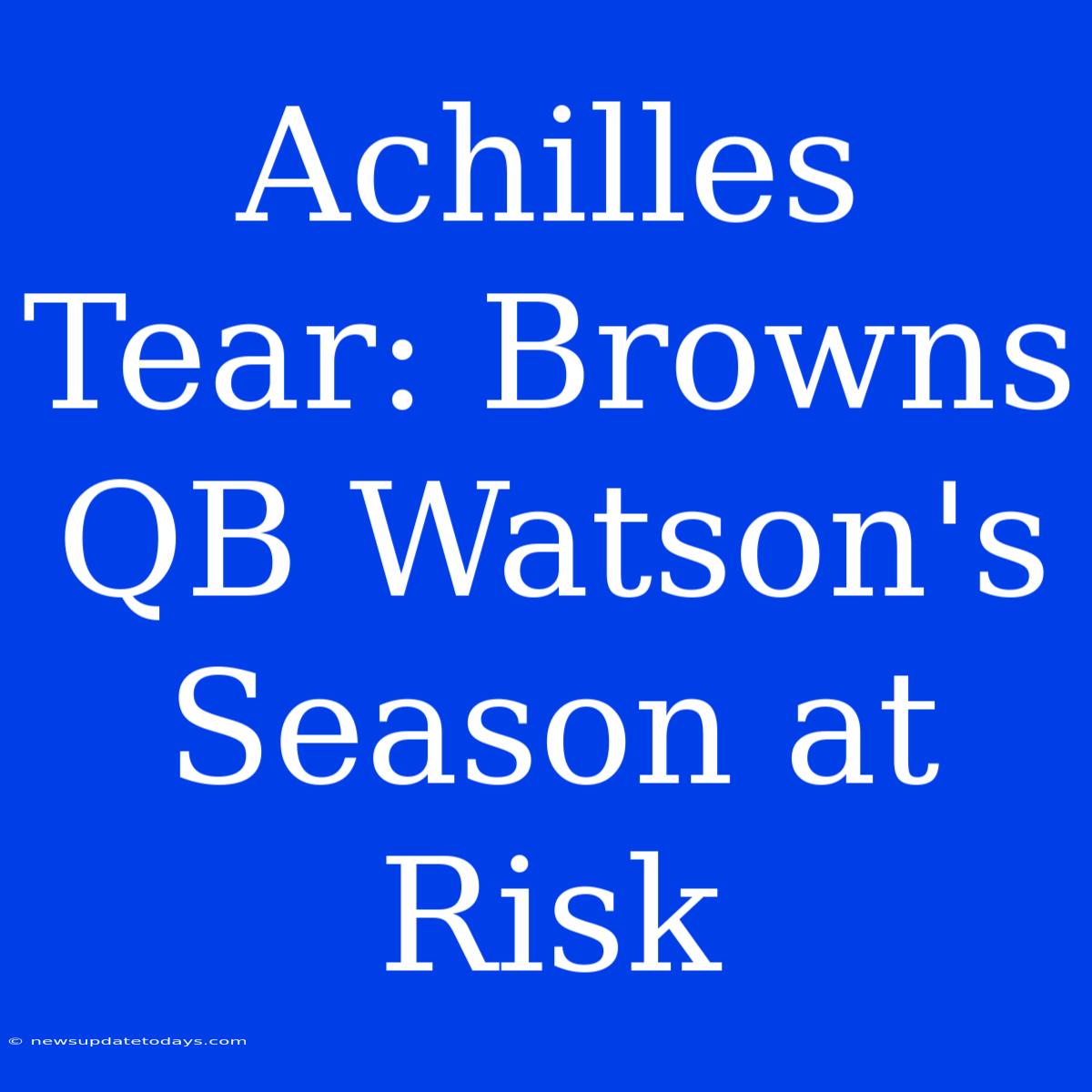 Achilles Tear: Browns QB Watson's Season At Risk