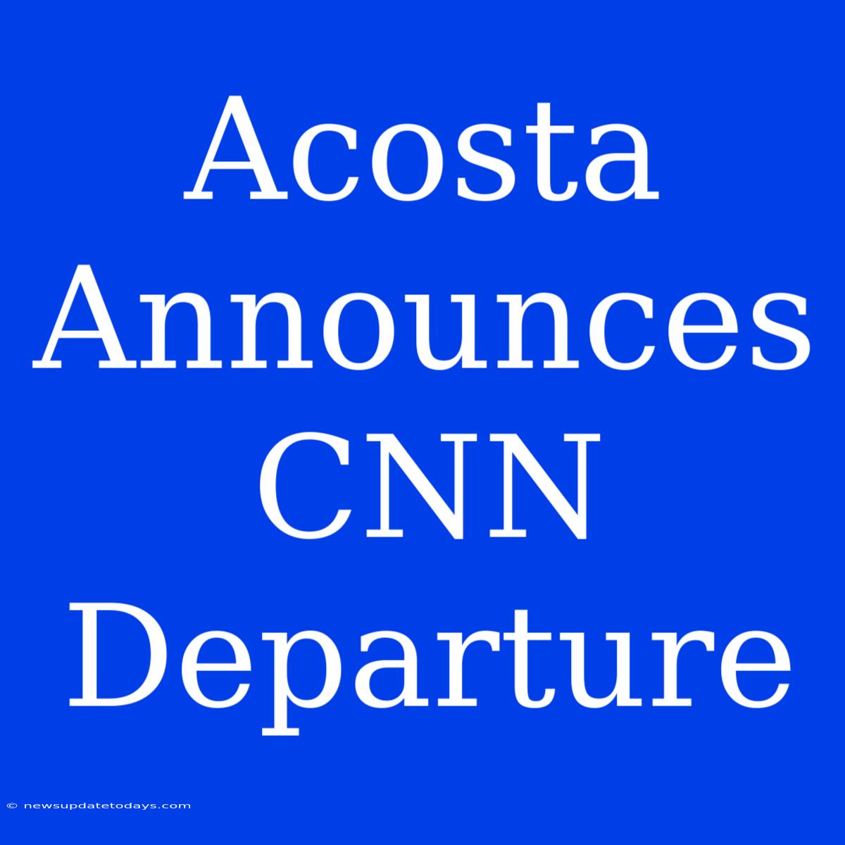 Acosta Announces CNN Departure