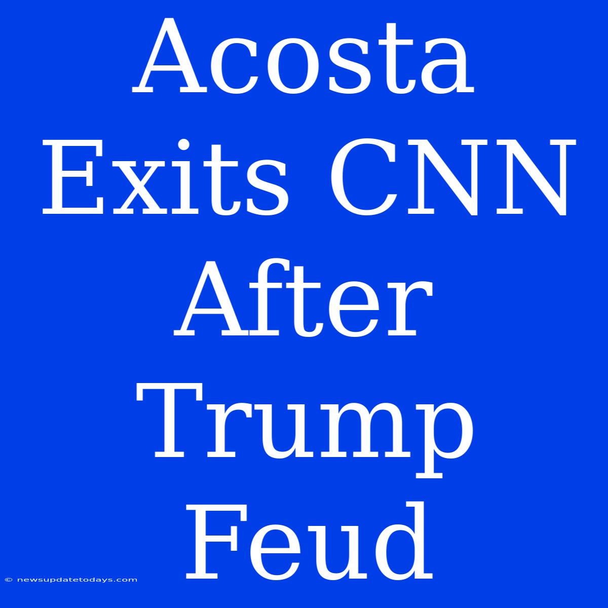 Acosta Exits CNN After Trump Feud