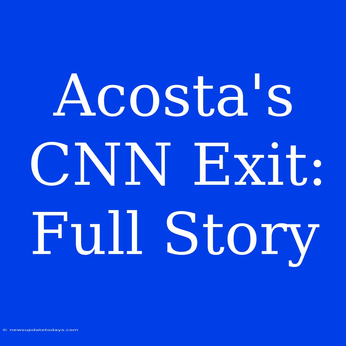 Acosta's CNN Exit: Full Story