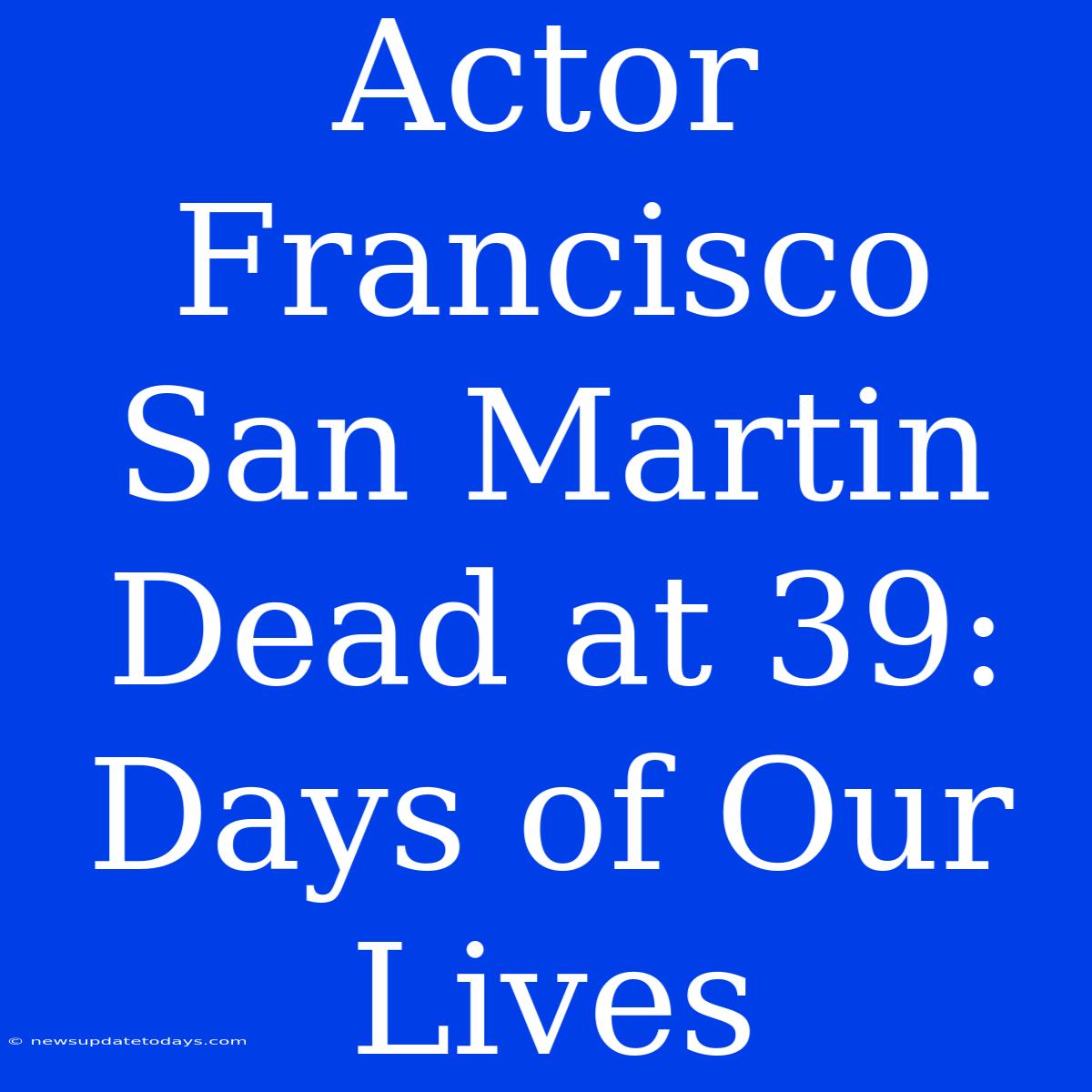 Actor Francisco San Martin Dead At 39: Days Of Our Lives