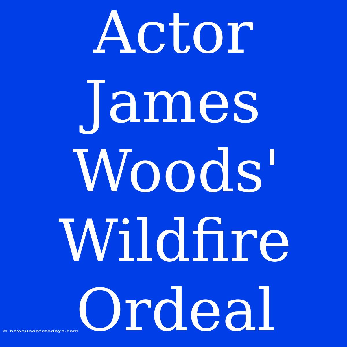 Actor James Woods' Wildfire Ordeal