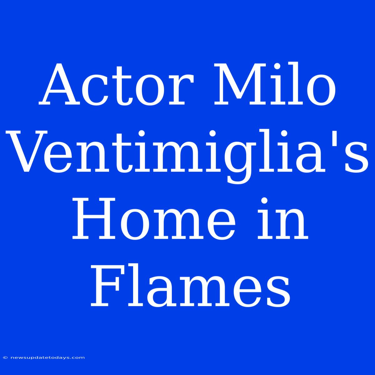 Actor Milo Ventimiglia's Home In Flames