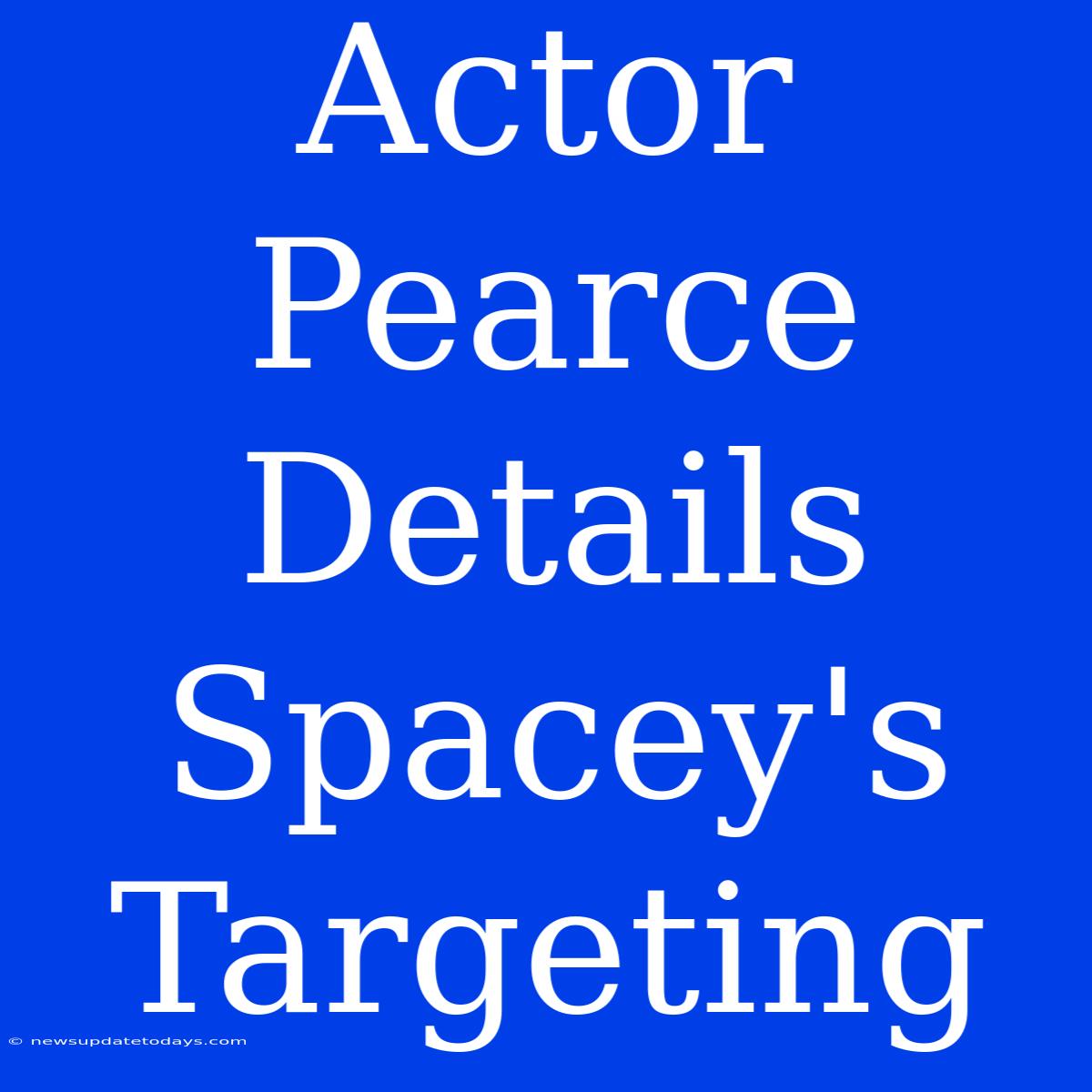 Actor Pearce Details Spacey's Targeting