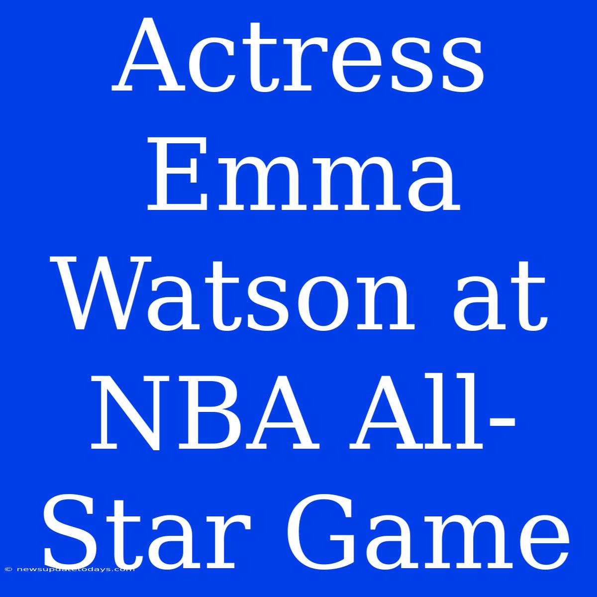 Actress Emma Watson At NBA All-Star Game