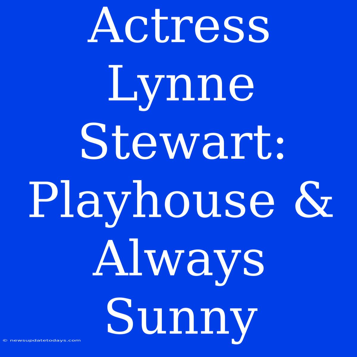 Actress Lynne Stewart: Playhouse & Always Sunny