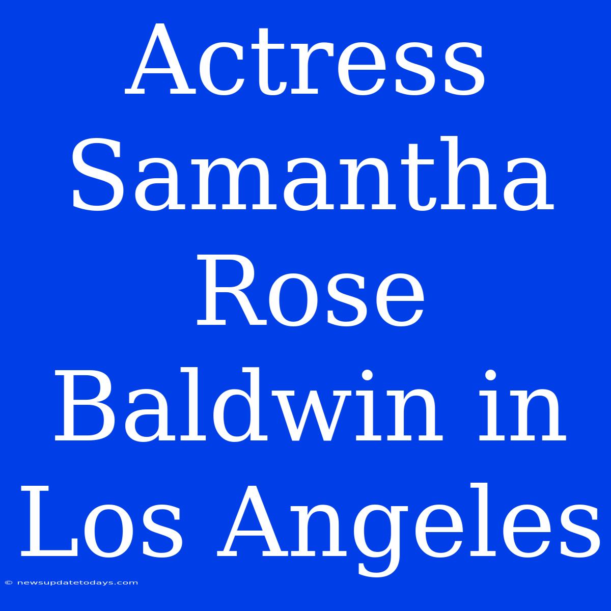 Actress Samantha Rose Baldwin In Los Angeles