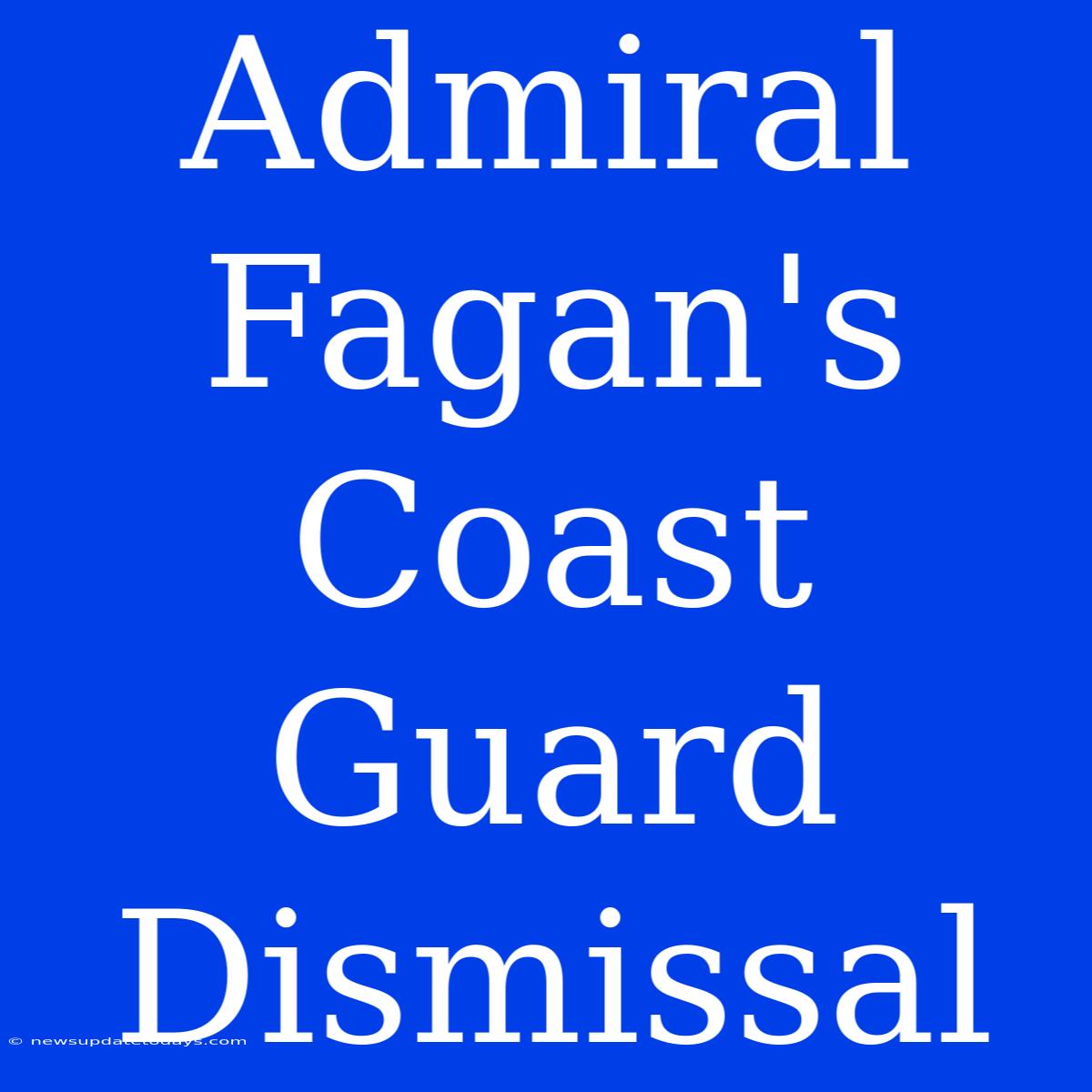 Admiral Fagan's Coast Guard Dismissal