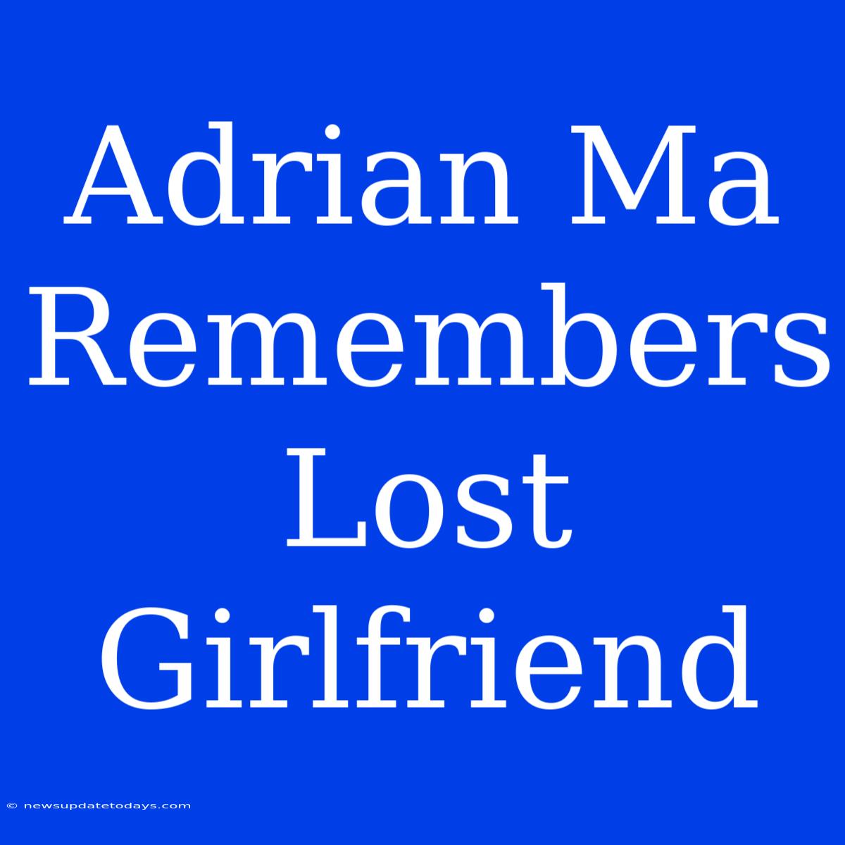 Adrian Ma Remembers Lost Girlfriend