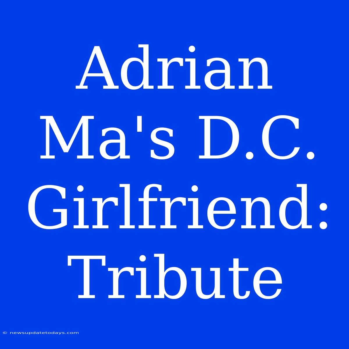 Adrian Ma's D.C. Girlfriend: Tribute