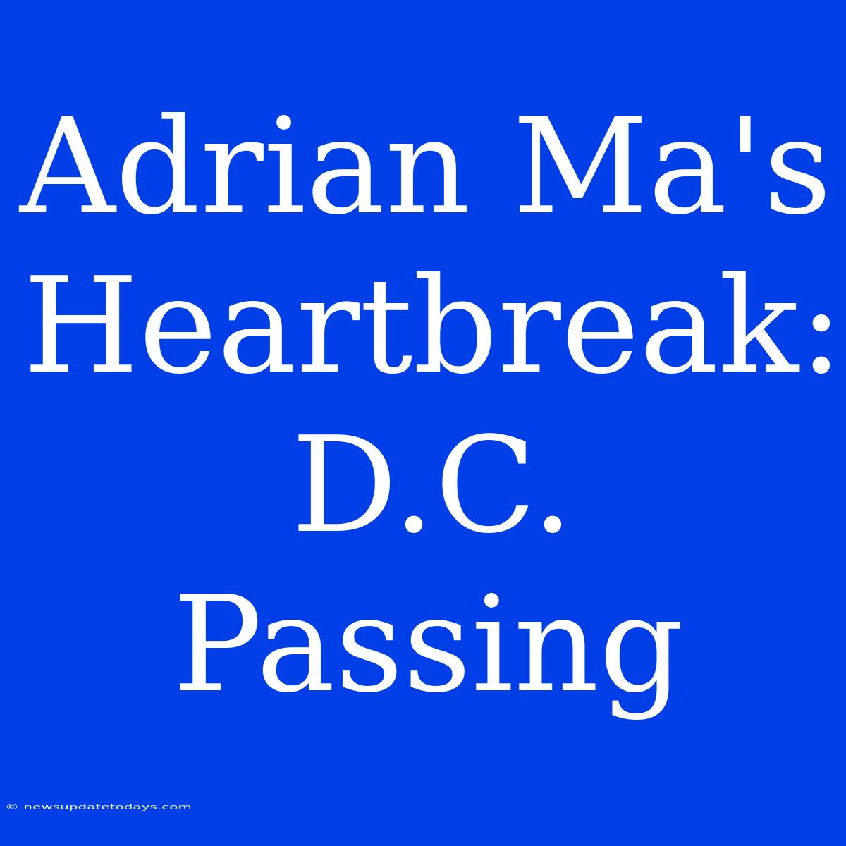 Adrian Ma's Heartbreak: D.C. Passing