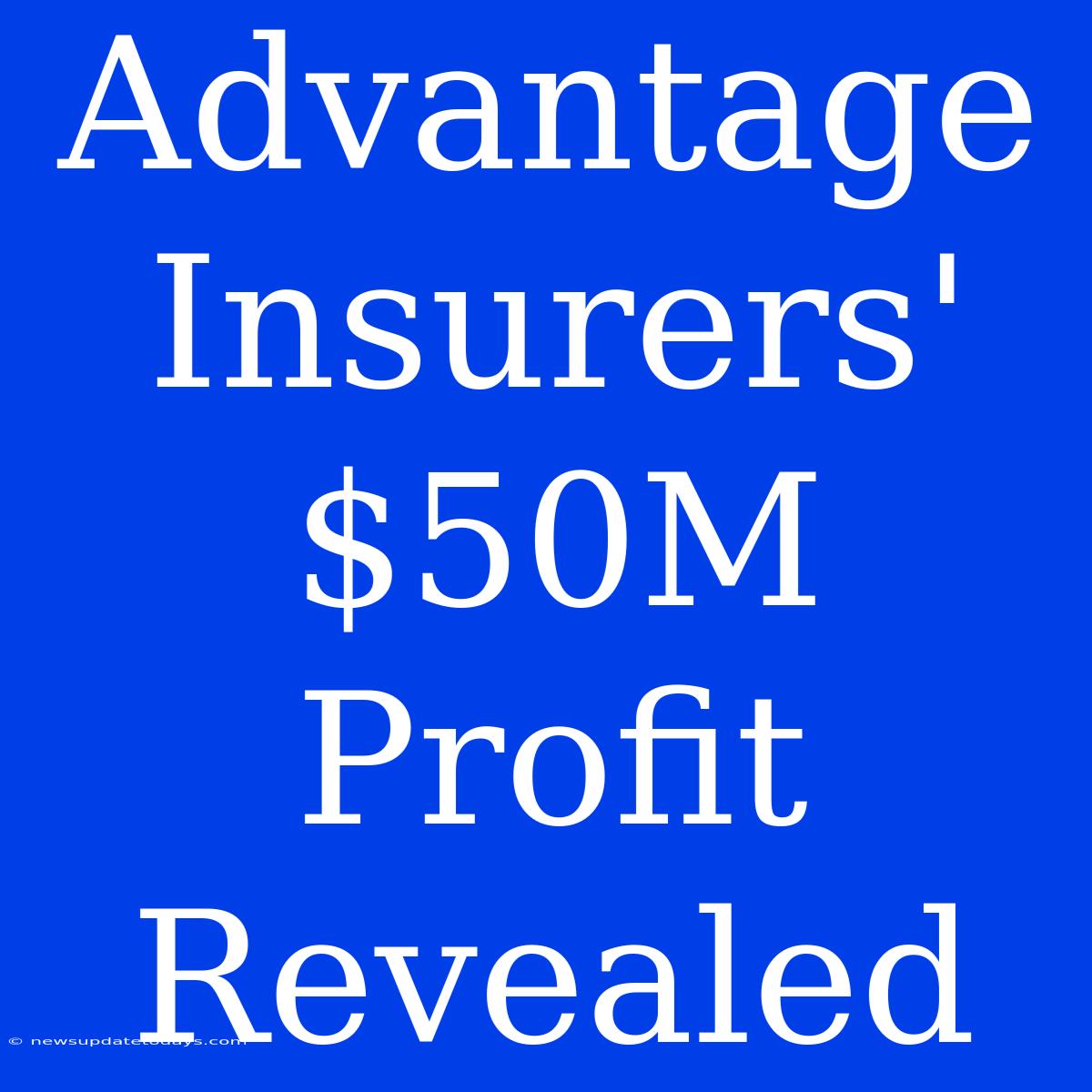 Advantage Insurers' $50M Profit Revealed