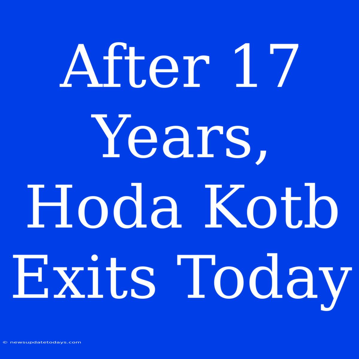 After 17 Years, Hoda Kotb Exits Today