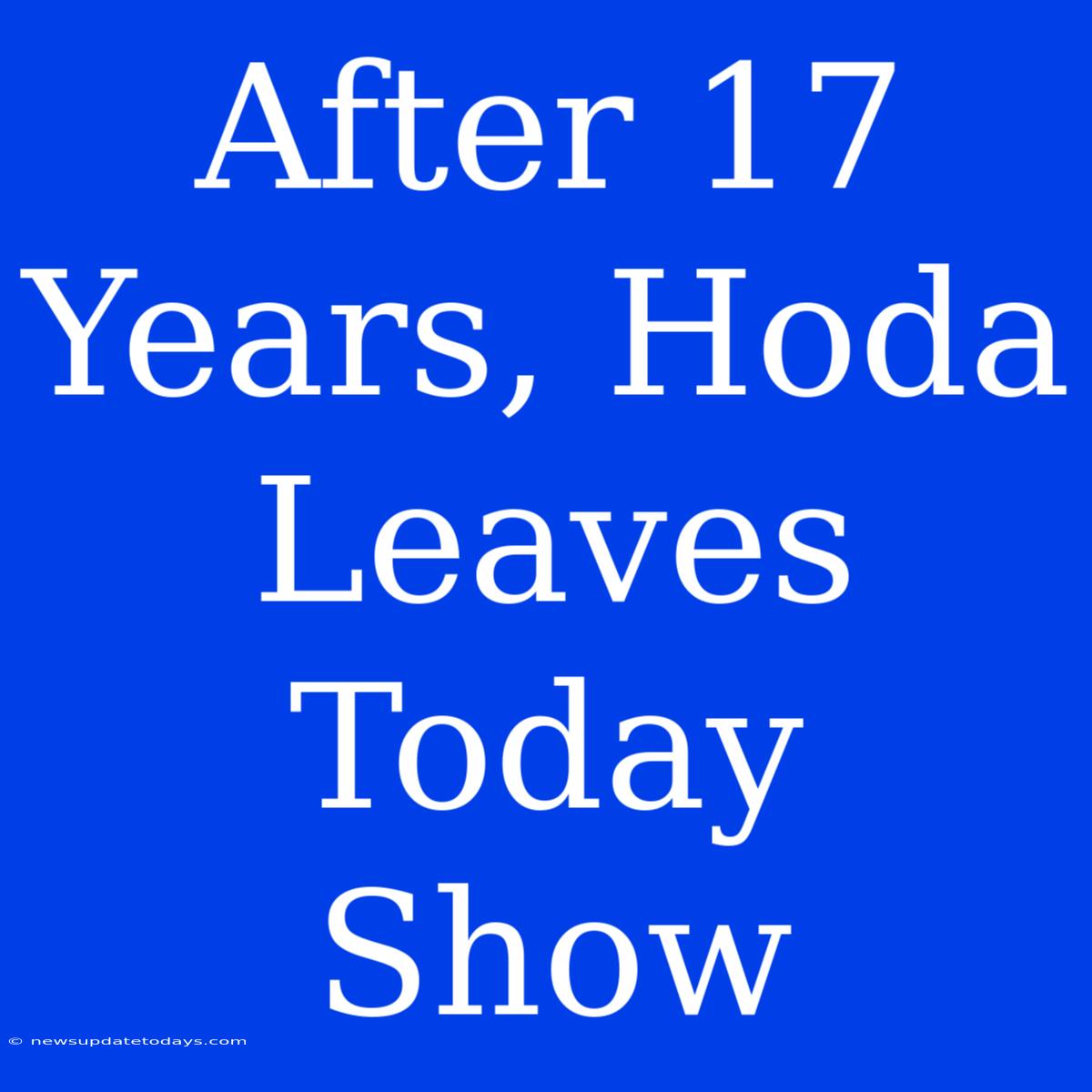 After 17 Years, Hoda Leaves Today Show