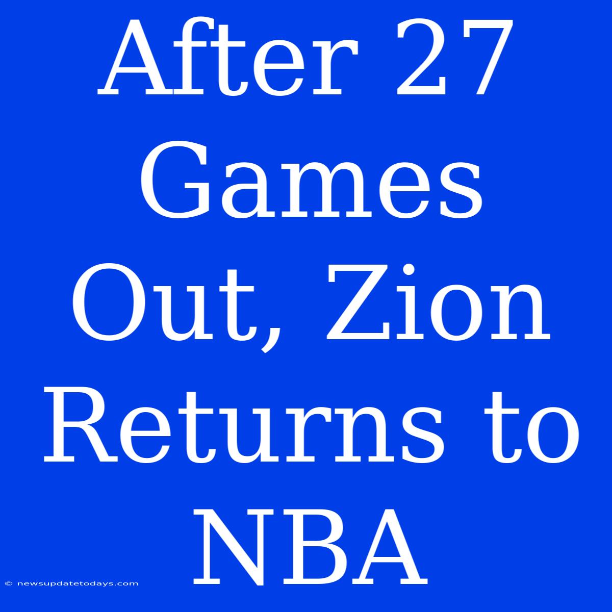 After 27 Games Out, Zion Returns To NBA