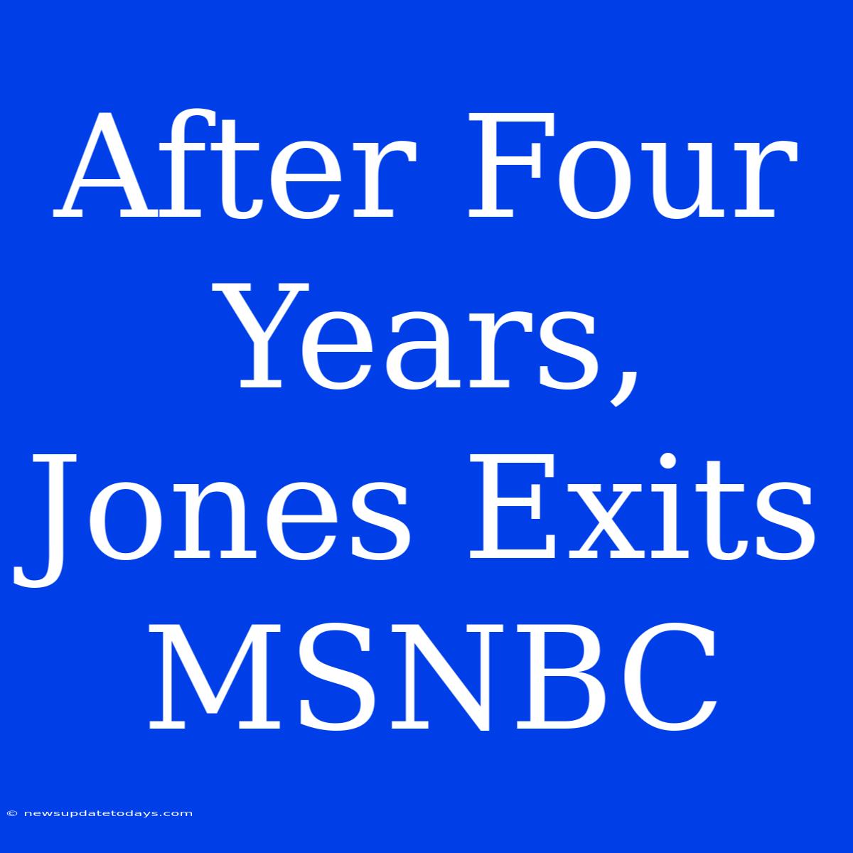 After Four Years, Jones Exits MSNBC