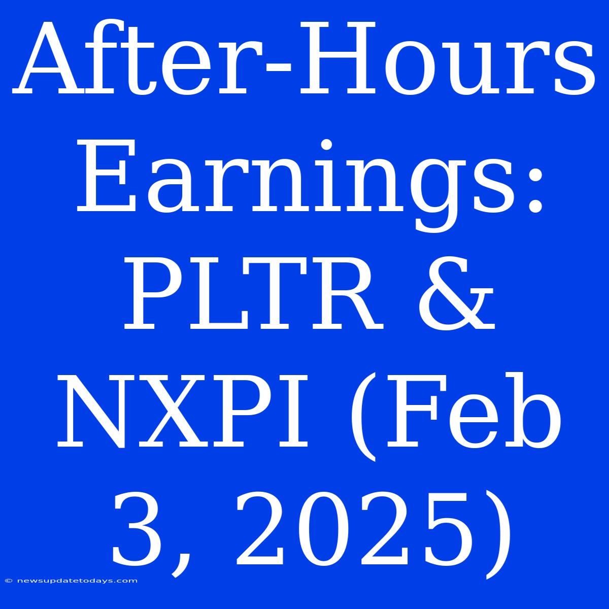 After-Hours Earnings: PLTR & NXPI (Feb 3, 2025)